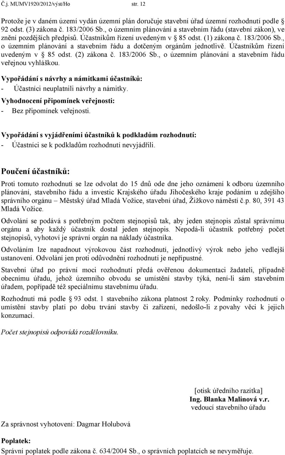 , o územním plánování a stavebním řádu a dotčeným orgánům jednotlivě. Účastníkům řízení uvedeným v 85 odst. (2) zákona č. 183/2006 Sb., o územním plánování a stavebním řádu veřejnou vyhláškou.