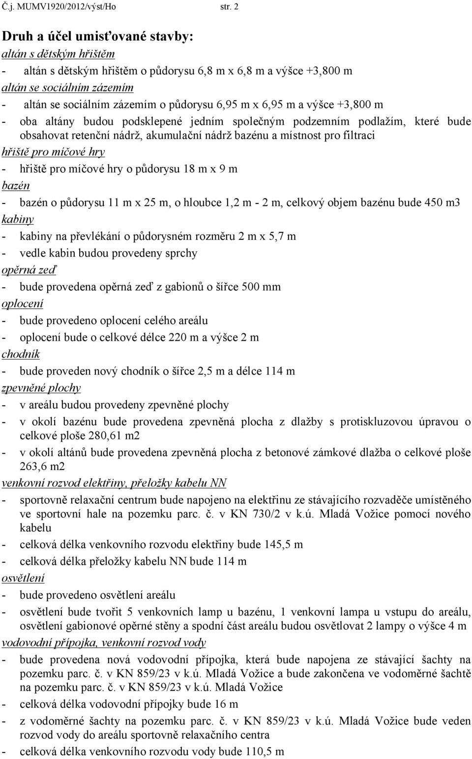 x 6,95 m a výšce +3,800 m - oba altány budou podsklepené jedním společným podzemním podlažím, které bude obsahovat retenční nádrž, akumulační nádrž bazénu a místnost pro filtraci hřiště pro míčové