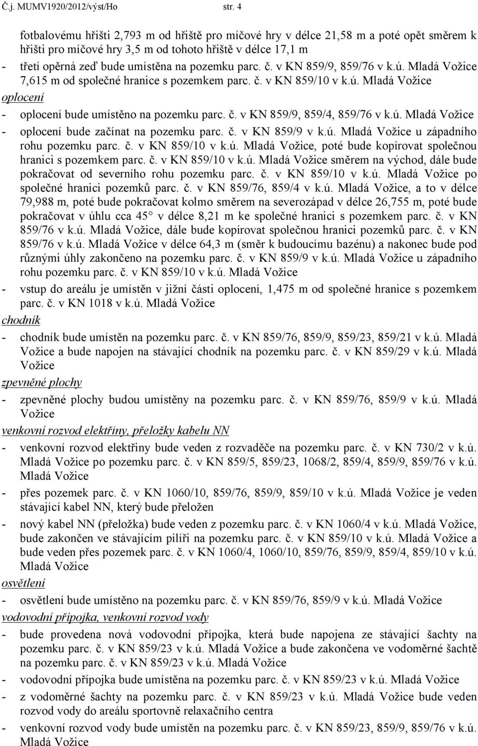 č. v KN 859/9, 859/76 v k.ú. 7,615 m od společné hranice s pozemkem parc. č. v KN 859/10 v k.ú. oplocení - oplocení bude umístěno na pozemku parc. č. v KN 859/9, 859/4, 859/76 v k.ú. - oplocení bude začínat na pozemku parc.