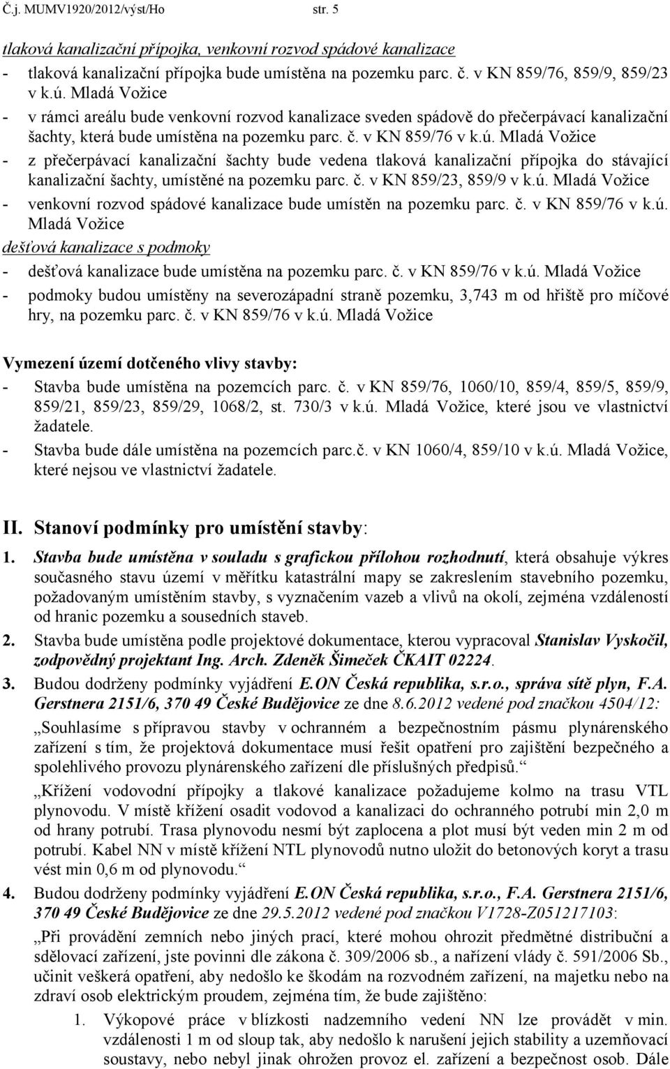 - z přečerpávací kanalizační šachty bude vedena tlaková kanalizační přípojka do stávající kanalizační šachty, umístěné na pozemku parc. č. v KN 859/23, 859/9 v k.ú.