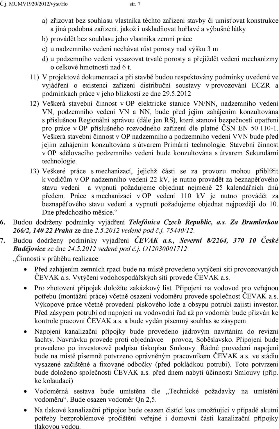 práce c) u nadzemního vedení nechávat růst porosty nad výšku 3 m d) u podzemního vedení vysazovat trvalé porosty a přejíždět vedení mechanizmy o celkové hmotnosti nad 6 t.