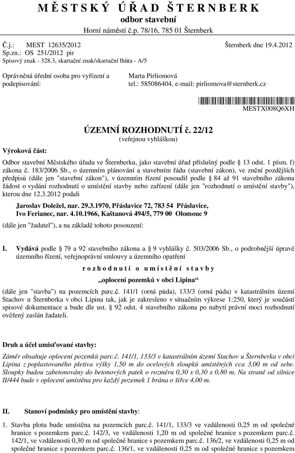 cz *mestx008q6xh* MESTX008Q6XH Výroková část: ÚZEMNÍ ROZHODNUTÍ č. 22/12 (veřejnou vyhláškou) Odbor stavební Městského úřadu ve Šternberku, jako stavební úřad příslušný podle 13 odst. 1 písm.