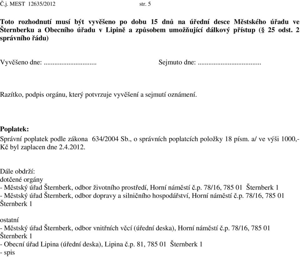 , o správních poplatcích položky 18 písm. a/ ve výši 1000,- Kč byl zaplacen dne 2.4.2012. Dále obdrží: dotčené orgány - Městský úřad Šternberk, odbor životního prostředí, Horní náměstí č.p. 78/16, 785 01 Šternberk 1 - Městský úřad Šternberk, odbor dopravy a silničního hospodářství, Horní náměstí č.