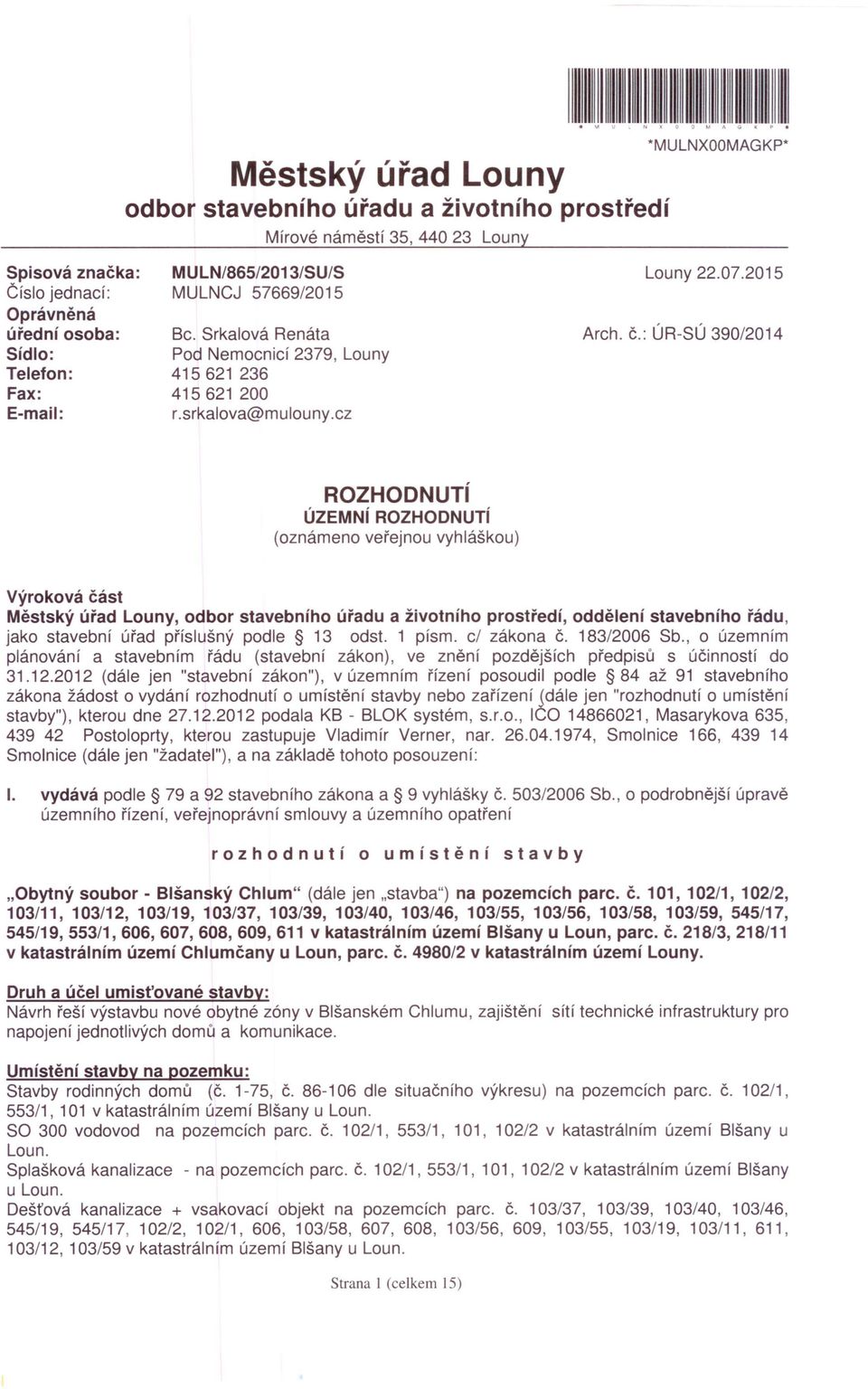 : ÚR-SÚ 390/2014 ROZHODNUTí ÚZEMNí ROZHODNUTí (oznámeno veřejnou vyhláškou) Výroková část Městský úřad Louny, odbor stavebního úřadu a životního prostředí, oddělení stavebního řádu, jako stavební