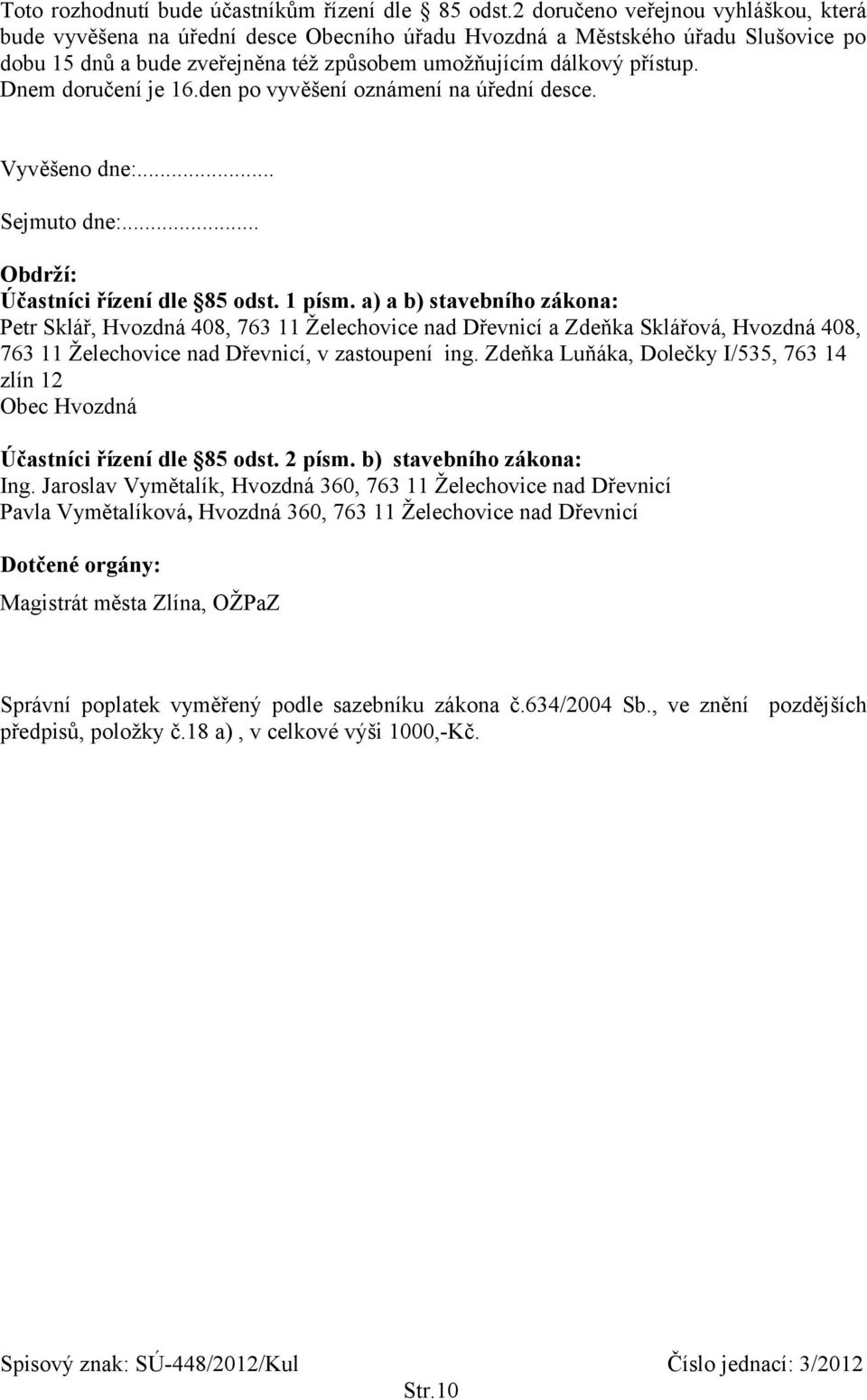 Dnem doručení je 16.den po vyvěšení oznámení na úřední desce. Vyvěšeno dne:... Sejmuto dne:... Obdrží: Účastníci řízení dle 85 odst. 1 písm.