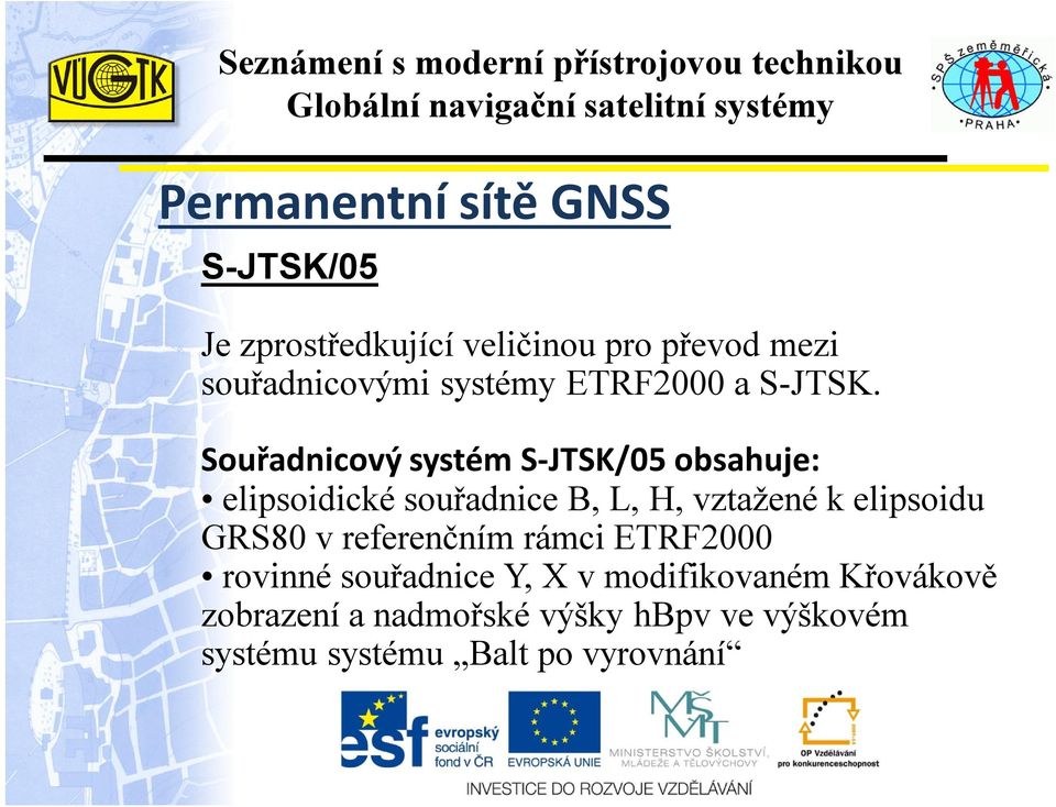 Souřadnicový systém S-JTSK/05 obsahuje: elipsoidické souřadnice B, L, H, vztažené k elipsoidu