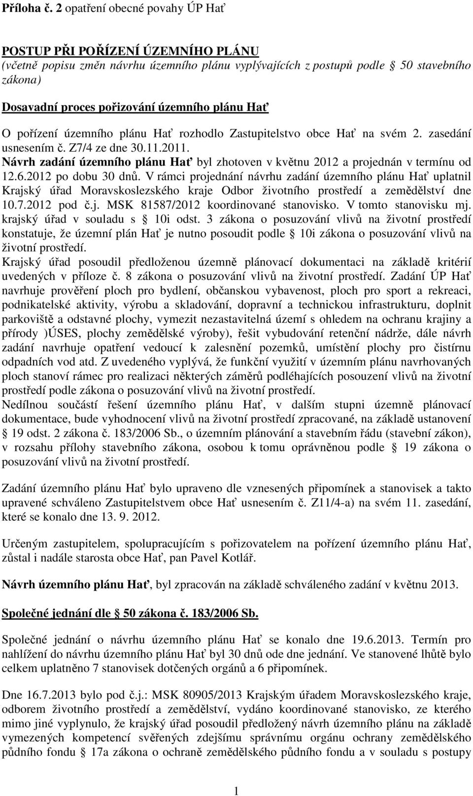 plánu Hať O pořízení územního plánu Hať rozhodlo Zastupitelstvo obce Hať na svém 2. zasedání usnesením č. Z7/4 ze dne 30.11.2011.