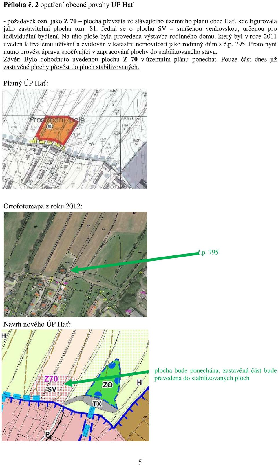 Na této ploše byla provedena výstavba rodinného domu, který byl v roce 2011 uveden k trvalému užívání a evidován v katastru nemovitostí jako rodinný dům s č.p. 795.