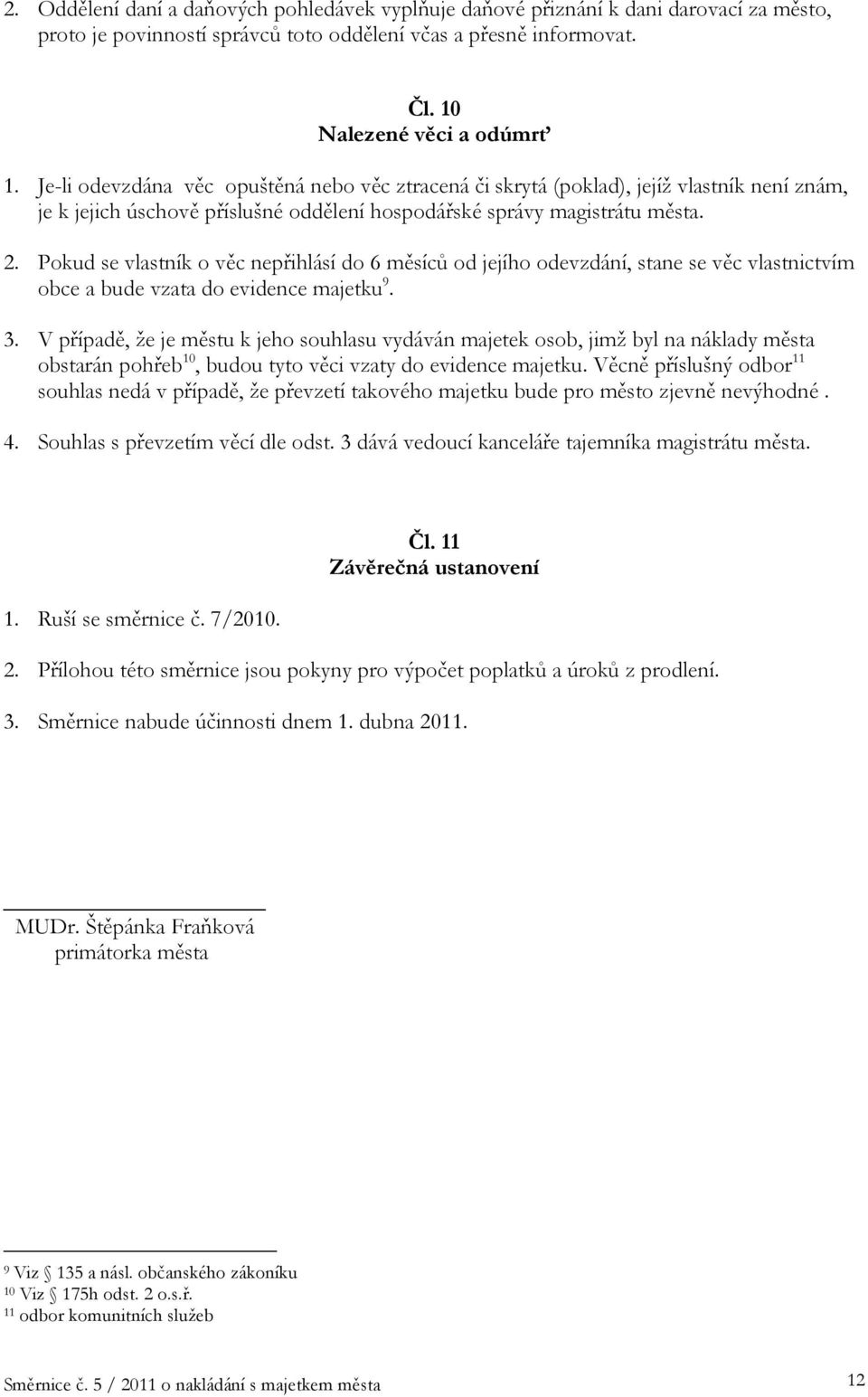 Pokud se vlastník o věc nepřihlásí do 6 měsíců od jejího odevzdání, stane se věc vlastnictvím obce a bude vzata do evidence majetku 9. 3.