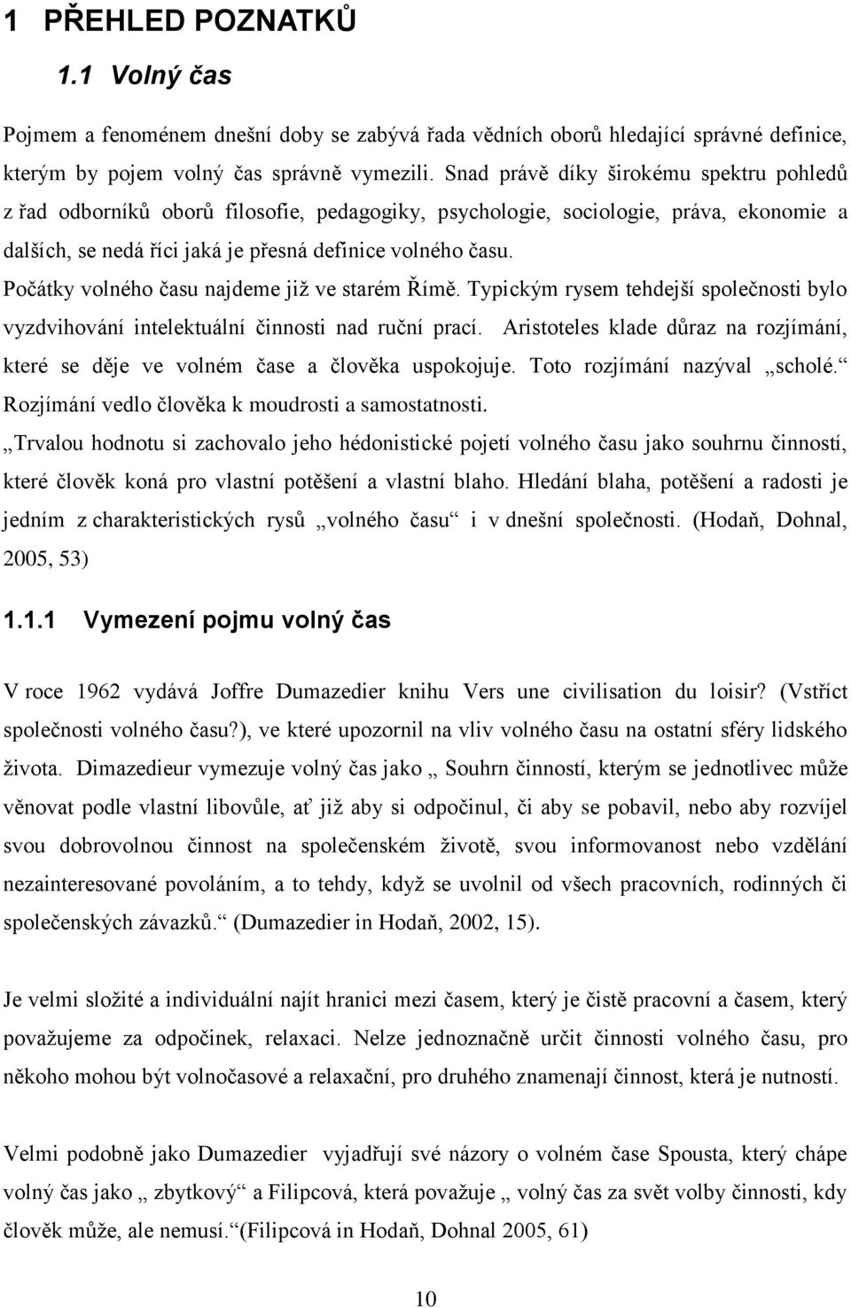 Počátky volného času najdeme jiţ ve starém Římě. Typickým rysem tehdejší společnosti bylo vyzdvihování intelektuální činnosti nad ruční prací.