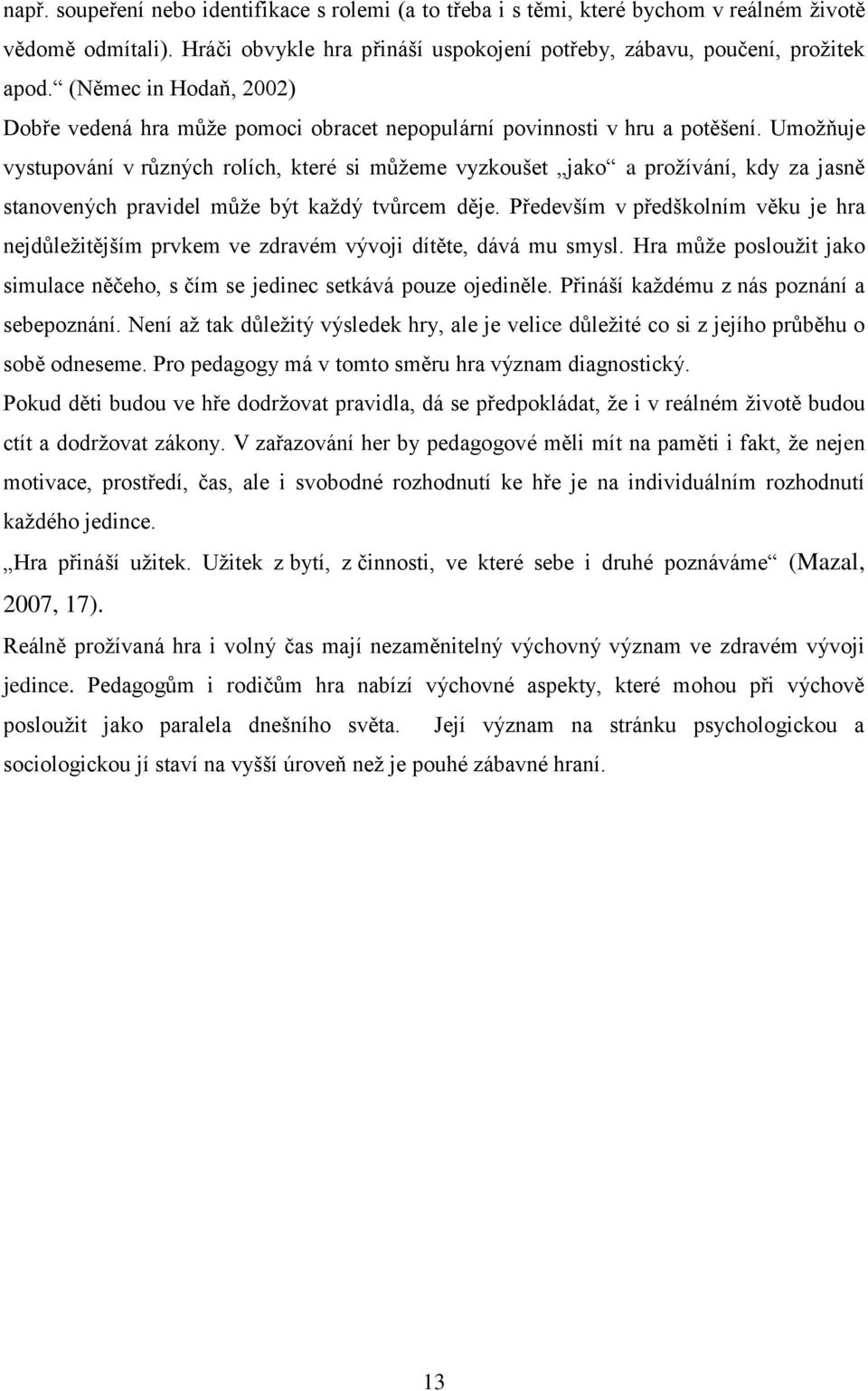 Umoţňuje vystupování v různých rolích, které si můţeme vyzkoušet jako a proţívání, kdy za jasně stanovených pravidel můţe být kaţdý tvůrcem děje.