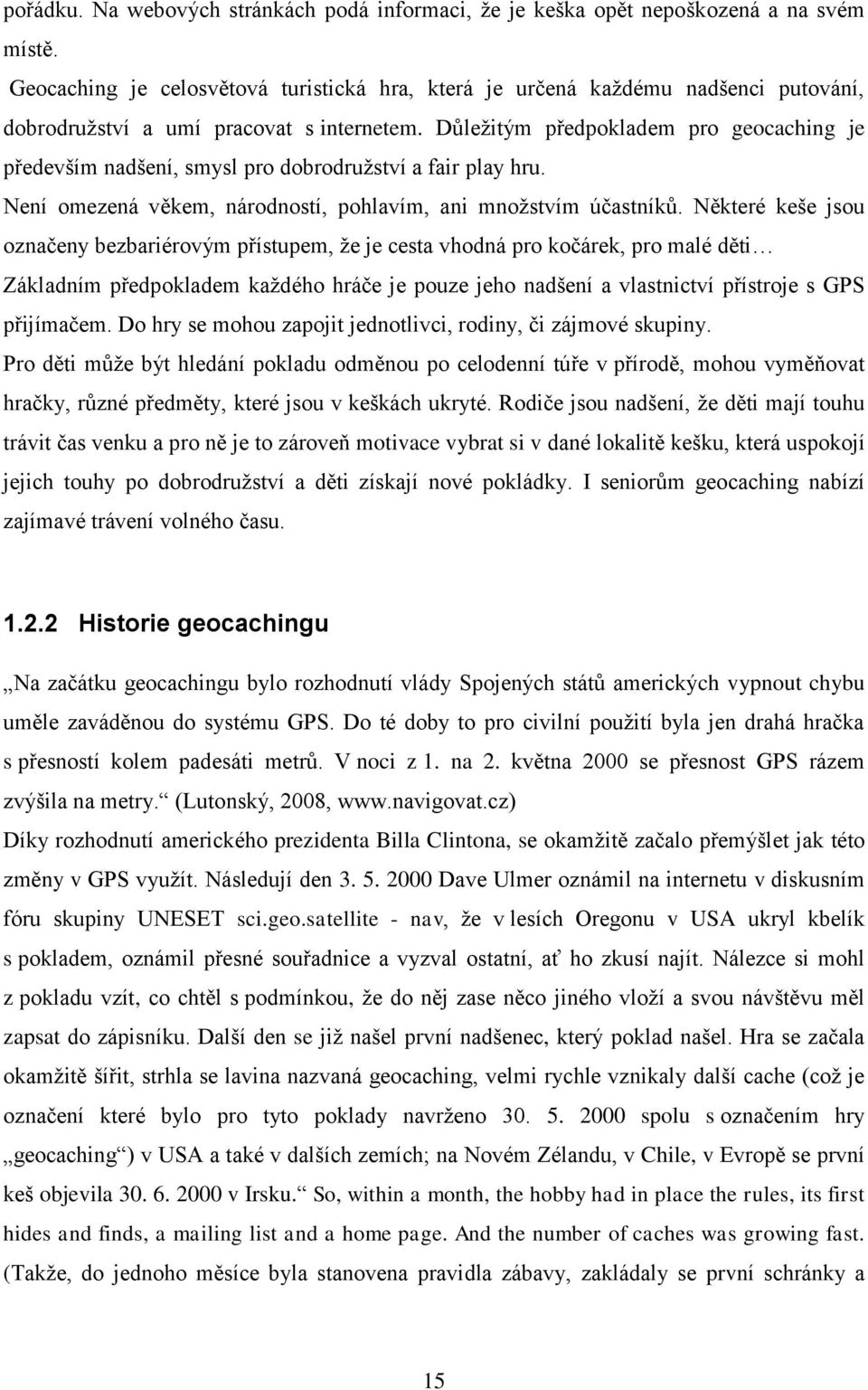 Důleţitým předpokladem pro geocaching je především nadšení, smysl pro dobrodruţství a fair play hru. Není omezená věkem, národností, pohlavím, ani mnoţstvím účastníků.