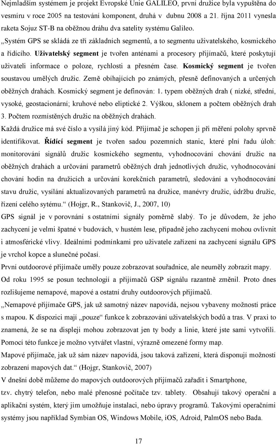 Uživatelský segment je tvořen anténami a procesory přijímačů, které poskytují uţivateli informace o poloze, rychlosti a přesném čase. Kosmický segment je tvořen soustavou umělých druţic.