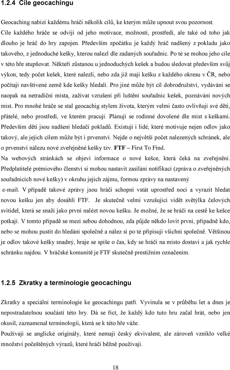 Především zpočátku je kaţdý hráč nadšený z pokladu jako takového, z jednoduché kešky, kterou nalezl dle zadaných souřadnic. Po té se mohou jeho cíle v této hře stupňovat.