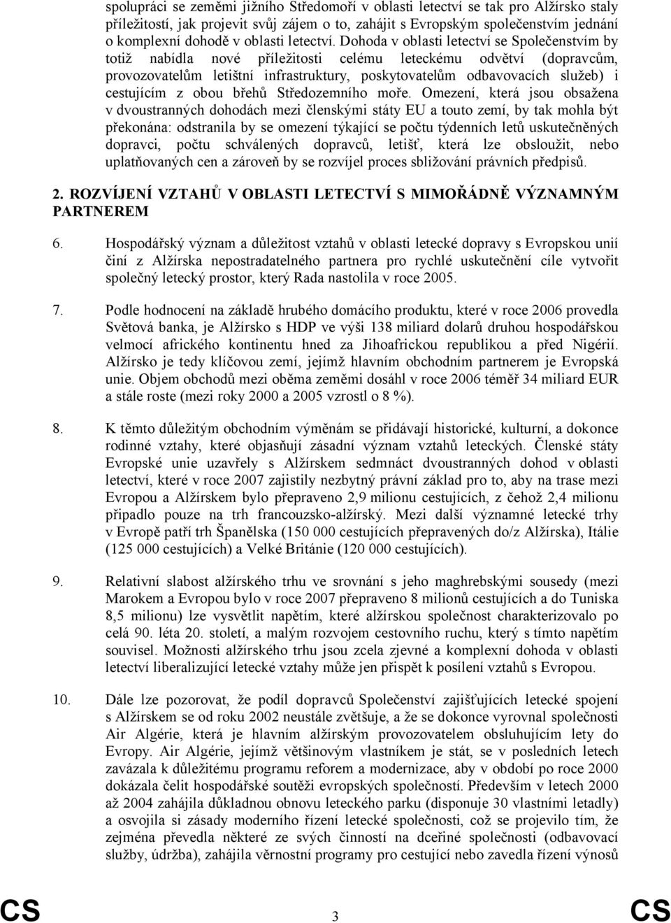 Dohoda v oblasti letectví se Společenstvím by totiž nabídla nové příležitosti celému leteckému odvětví (dopravcům, provozovatelům letištní infrastruktury, poskytovatelům odbavovacích služeb) i