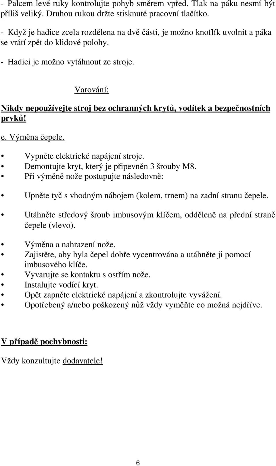 Varování: Nikdy nepoužívejte stroj bez ochranných krytů, vodítek a bezpečnostních prvků! e. Výměna čepele. Vypněte elektrické napájení stroje. Demontujte kryt, který je připevněn 3 šrouby M8.