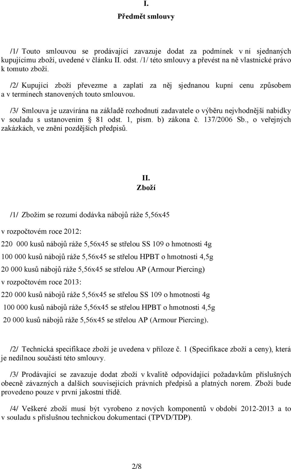 /3/ Smlouva je uzavírána na základě rozhodnutí zadavatele o výběru nejvhodnější nabídky v souladu s ustanovením 81 odst. 1, písm. b) zákona č. 137/2006 Sb.