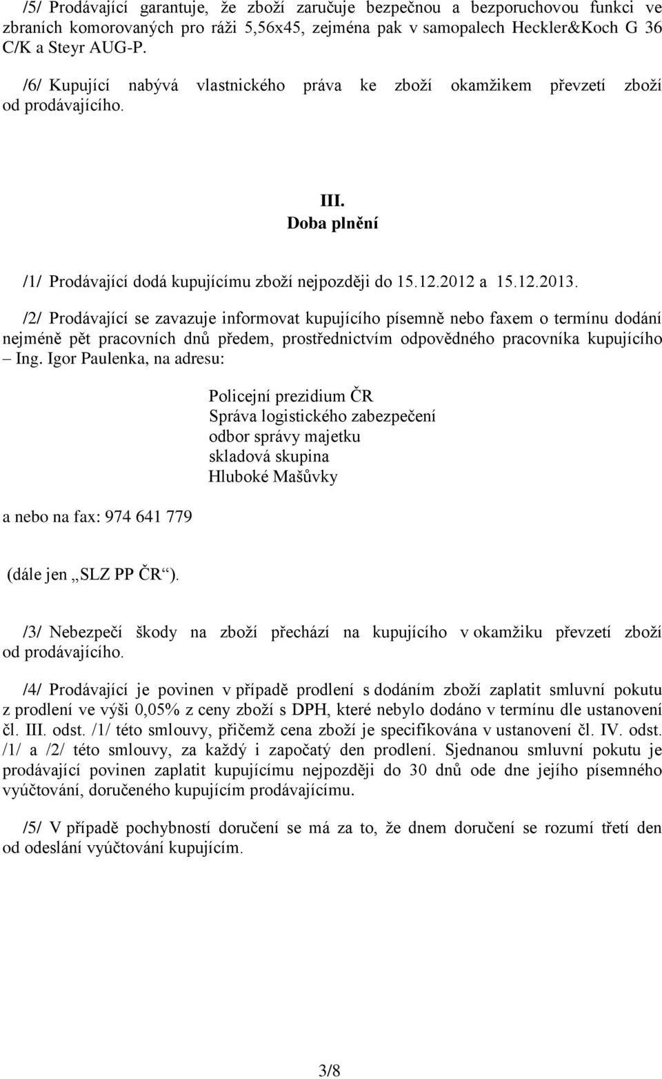 /2/ Prodávající se zavazuje informovat kupujícího písemně nebo faxem o termínu dodání nejméně pět pracovních dnů předem, prostřednictvím odpovědného pracovníka kupujícího Ing.