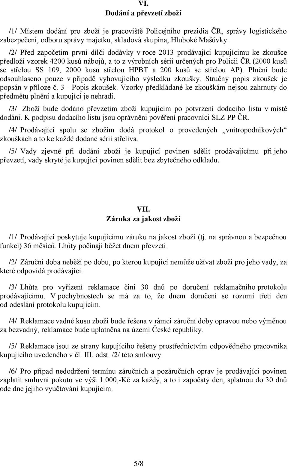 2000 kusů střelou HPBT a 200 kusů se střelou AP). Plnění bude odsouhlaseno pouze v případě vyhovujícího výsledku zkoušky. Stručný popis zkoušek je popsán v příloze č. 3 - Popis zkoušek.