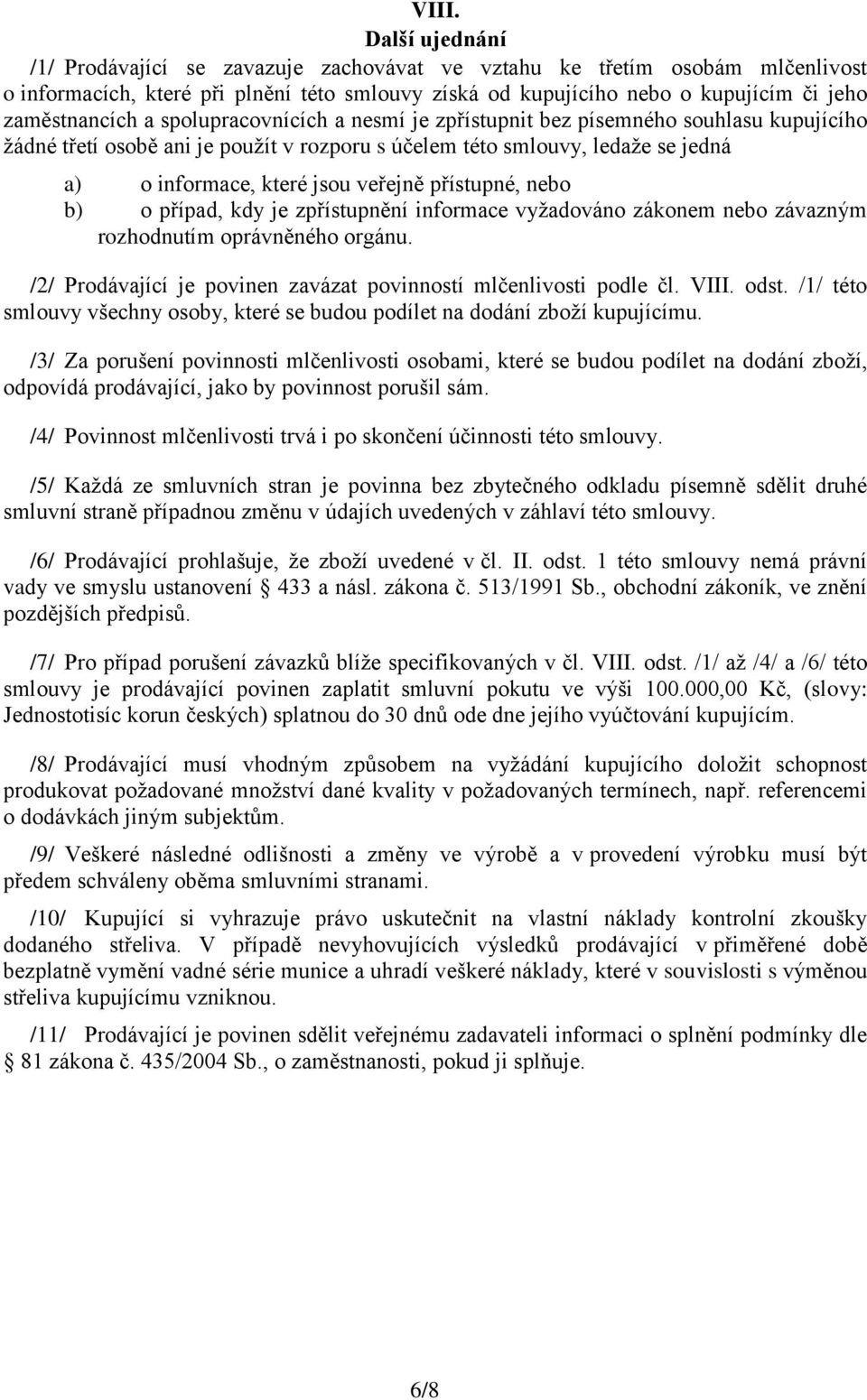 veřejně přístupné, nebo b) o případ, kdy je zpřístupnění informace vyžadováno zákonem nebo závazným rozhodnutím oprávněného orgánu. /2/ Prodávající je povinen zavázat povinností mlčenlivosti podle čl.