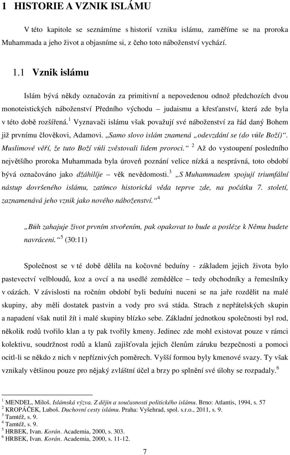 1 Vyznavači islámu však považují své náboženství za řád daný Bohem již prvnímu člověkovi, Adamovi. Samo slovo islám znamená odevzdání se (do vůle Boží).