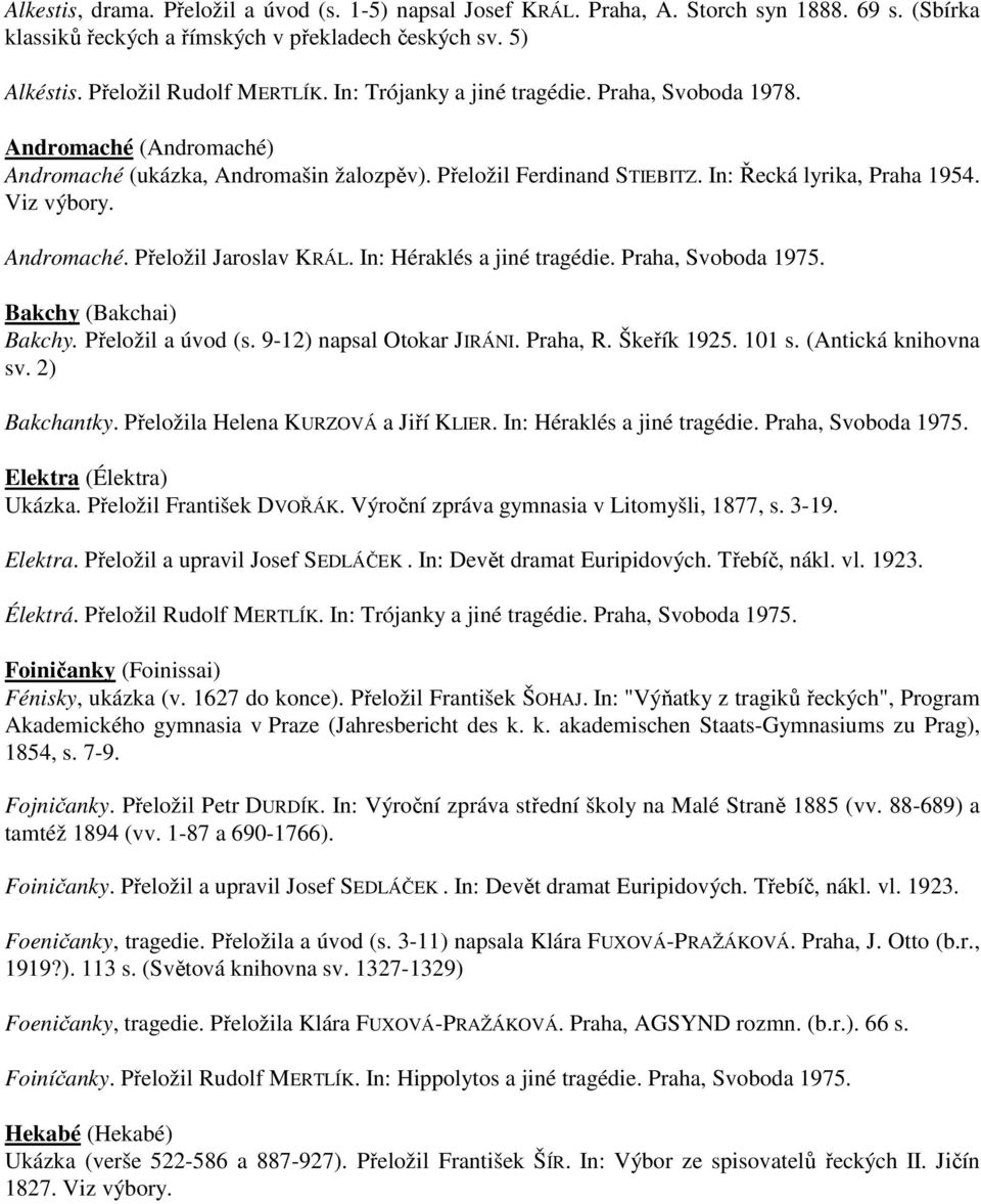 In: Héraklés a jiné tragédie. Praha, Svoboda 1975. Bakchy (Bakchai) Bakchy. Přeložil a úvod (s. 9-12) napsal Otokar JIRÁNI. Praha, R. Škeřík 1925. 101 s. (Antická knihovna sv. 2) Bakchantky.