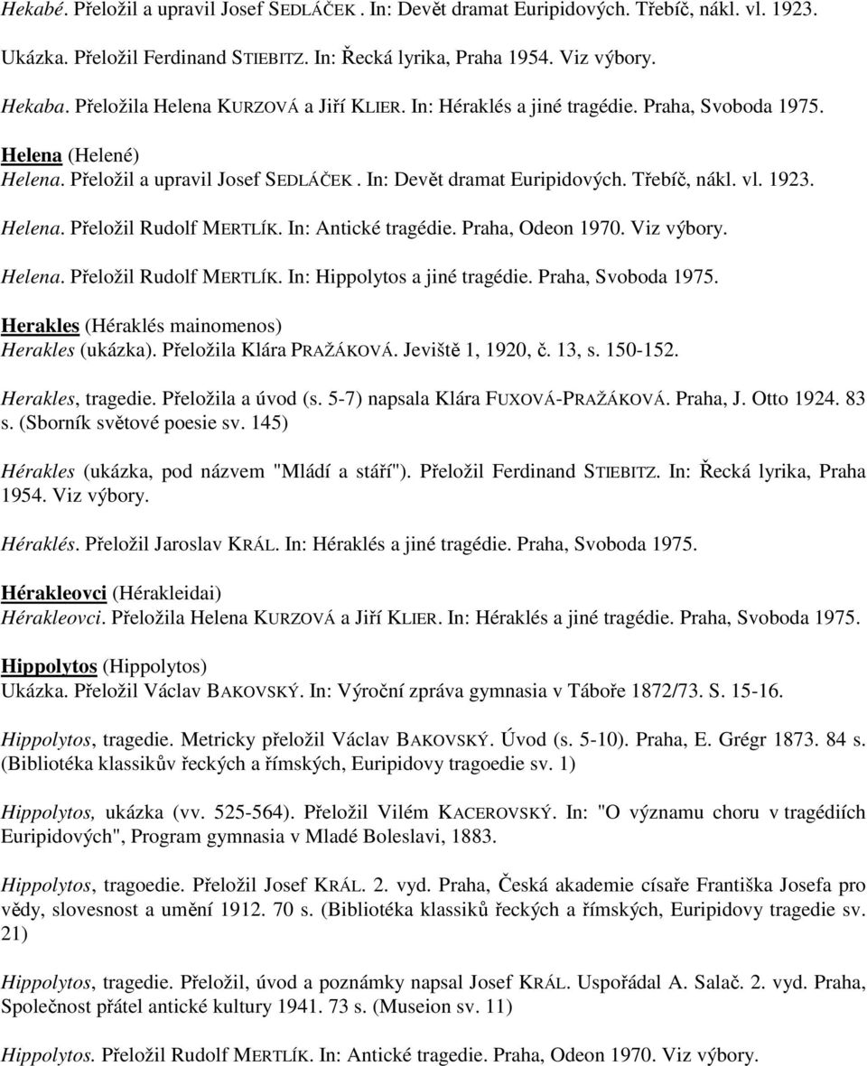 1923. Helena. Přeložil Rudolf MERTLÍK. In: Antické tragédie. Praha, Odeon 1970. Viz výbory. Helena. Přeložil Rudolf MERTLÍK. In: Hippolytos a jiné tragédie. Praha, Svoboda 1975.