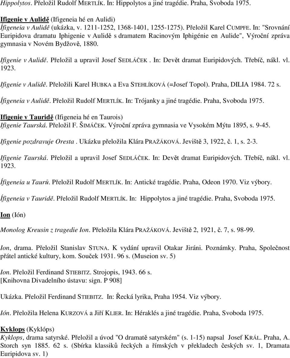 Přeložil a upravil Josef SEDLÁČEK. In: Devět dramat Euripidových. Třebíč, nákl. vl. 1923. Ifigenie v Aulidě. Přeložili Karel HUBKA a Eva STEHLÍKOVÁ (=Josef Topol). Praha, DILIA 1984. 72 s.