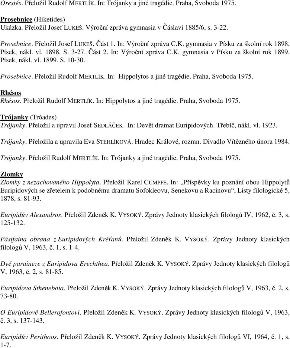 Prosebnice. Přeložil Rudolf MERTLÍK. In: Hippolytos a jiné tragédie. Praha, Svoboda 1975. Rhésos Rhésos. Přeložil Rudolf MERTLÍK. In: Hippolytos a jiné tragédie. Praha, Svoboda 1975. Trójanky (Tróades) Trójanky.