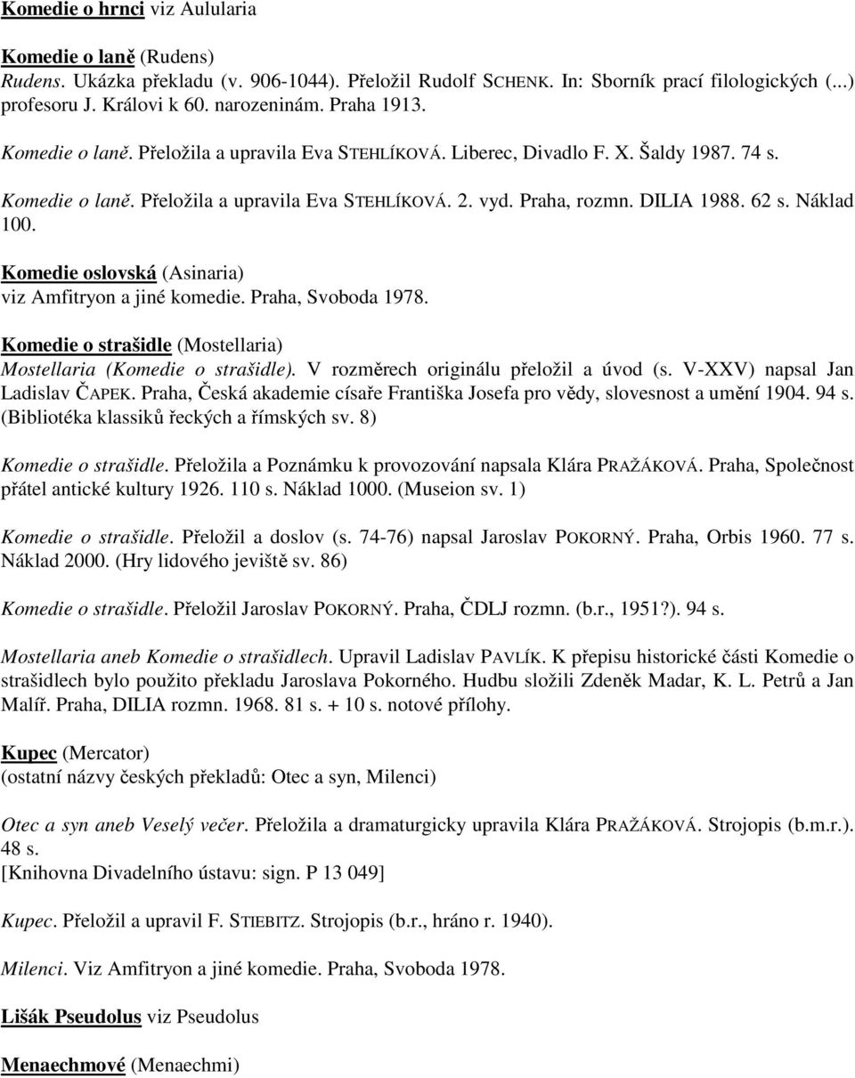 Náklad 100. Komedie oslovská (Asinaria) viz Amfitryon a jiné komedie. Praha, Svoboda 1978. Komedie o strašidle (Mostellaria) Mostellaria (Komedie o strašidle).