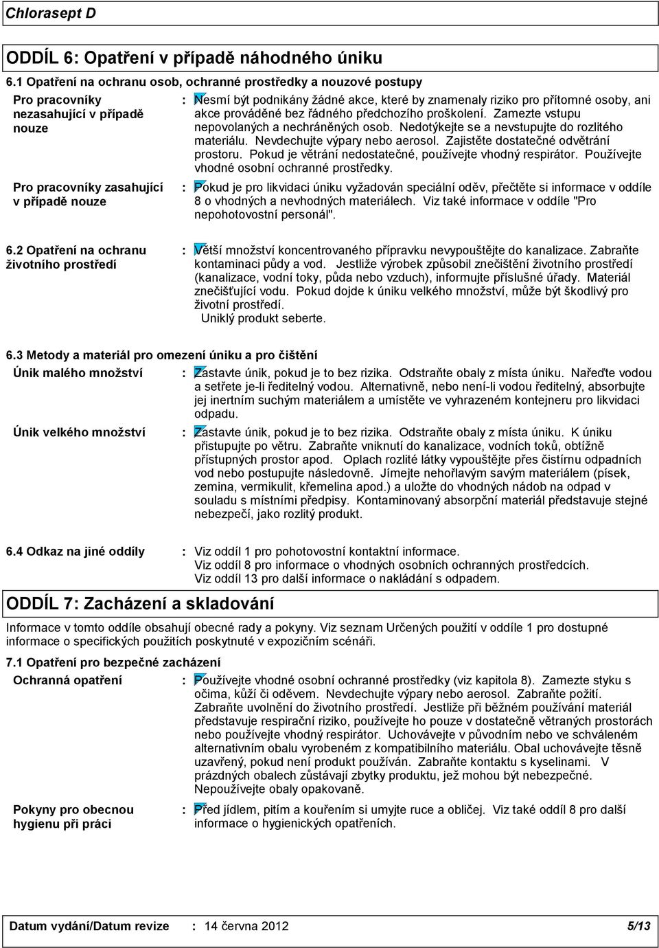 znamenaly riziko pro přítomné osoby, ani akce prováděné bez řádného předchozího proškolení. Zamezte vstupu nepovolaných a nechráněných osob. Nedotýkejte se a nevstupujte do rozlitého materiálu.