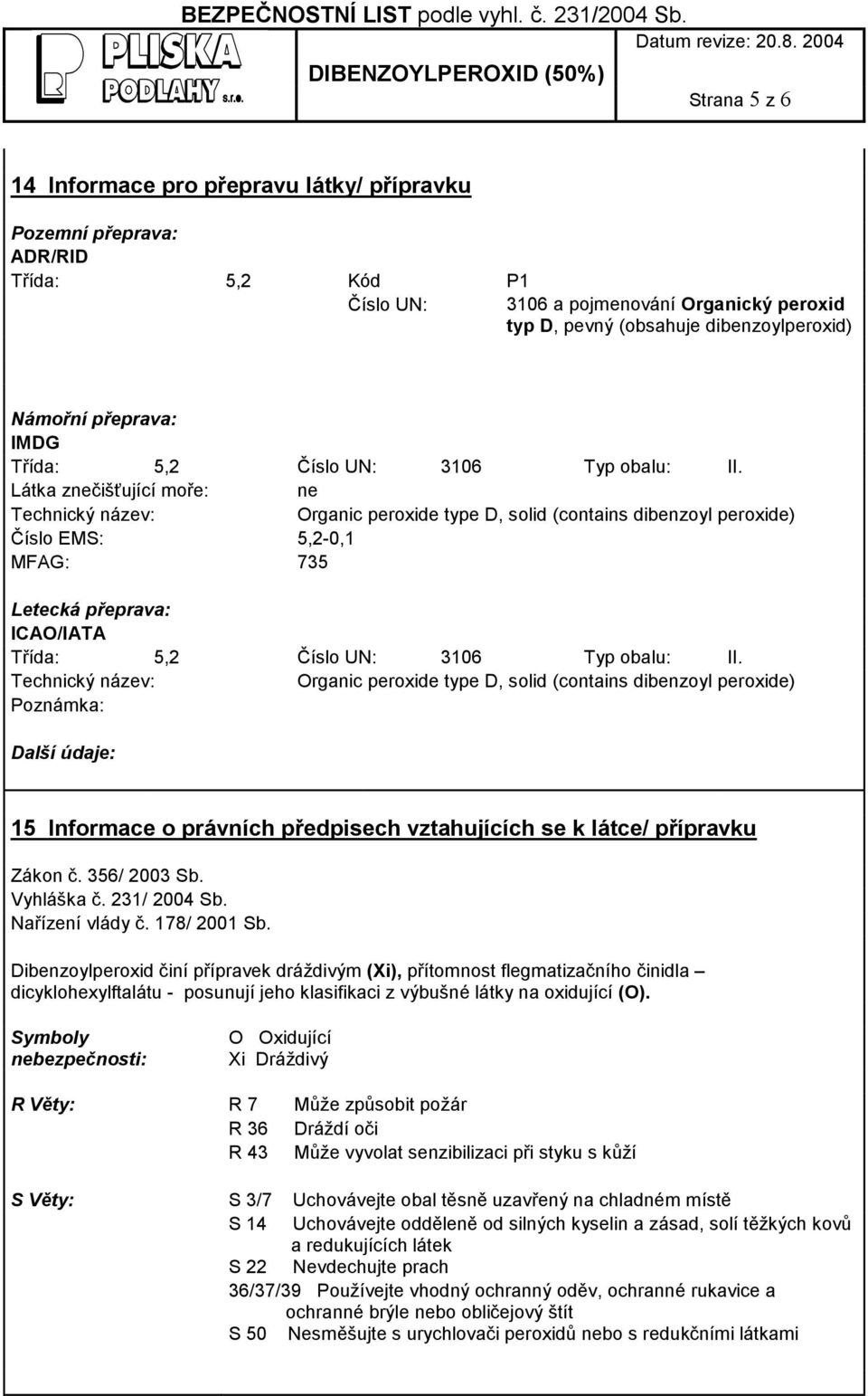 Látka znečišťující moře: ne Technický název: Organic peroxide type D, solid (contains dibenzoyl peroxide) Číslo EMS: 5,2-0,1 MFAG: 735 Letecká přeprava: ICAO/IATA Třída: 5,2 Číslo UN: 3106 Typ obalu: