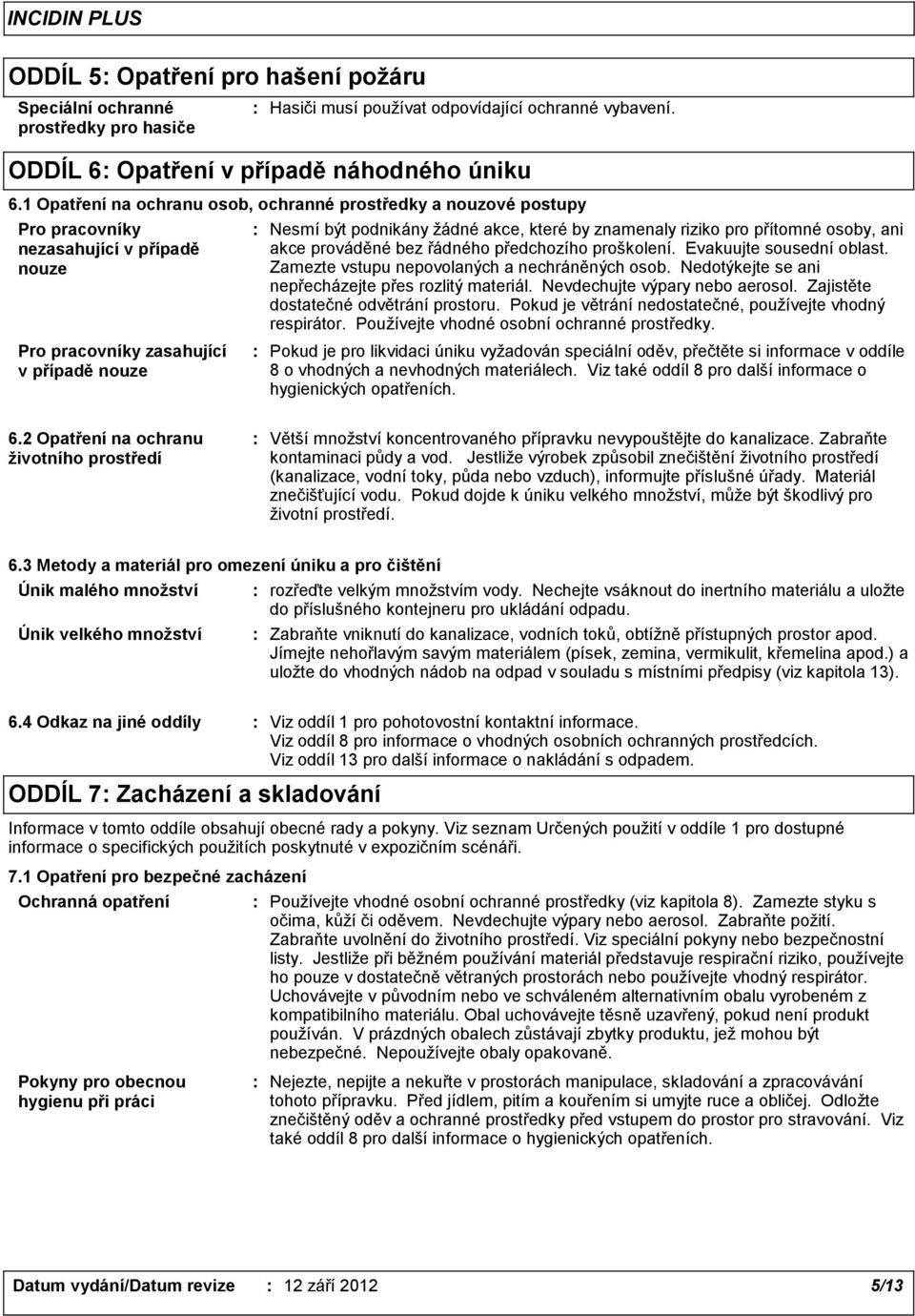 znamenaly riziko pro přítomné osoby, ani akce prováděné bez řádného předchozího proškolení. Evakuujte sousední oblast. Zamezte vstupu nepovolaných a nechráněných osob.