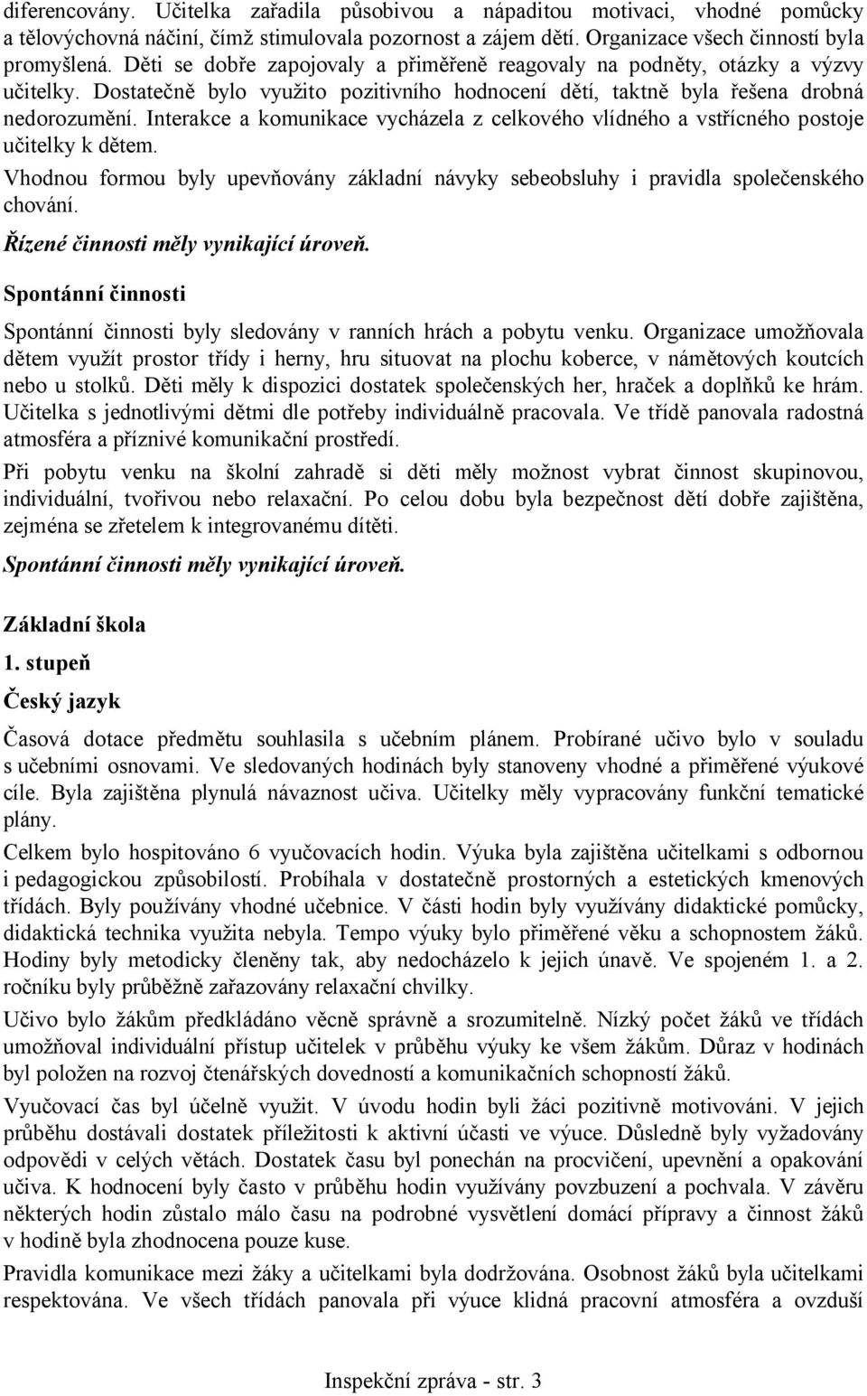 Interakce a komunikace vycházela z celkového vlídného a vstřícného postoje učitelky k dětem. Vhodnou formou byly upevňovány základní návyky sebeobsluhy i pravidla společenského chování.