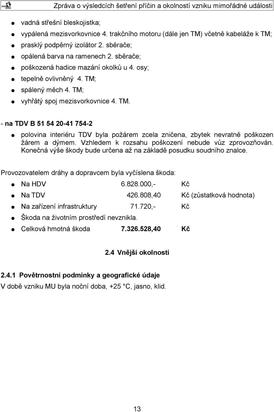 Vzhledem k rozsahu poškození nebude vůz zprovozňován. Konečná výše škody bude určena až na základě posudku soudního znalce. Provozovatelem dráhy a dopravcem byla vyčíslena škoda: Na HDV 6.828.