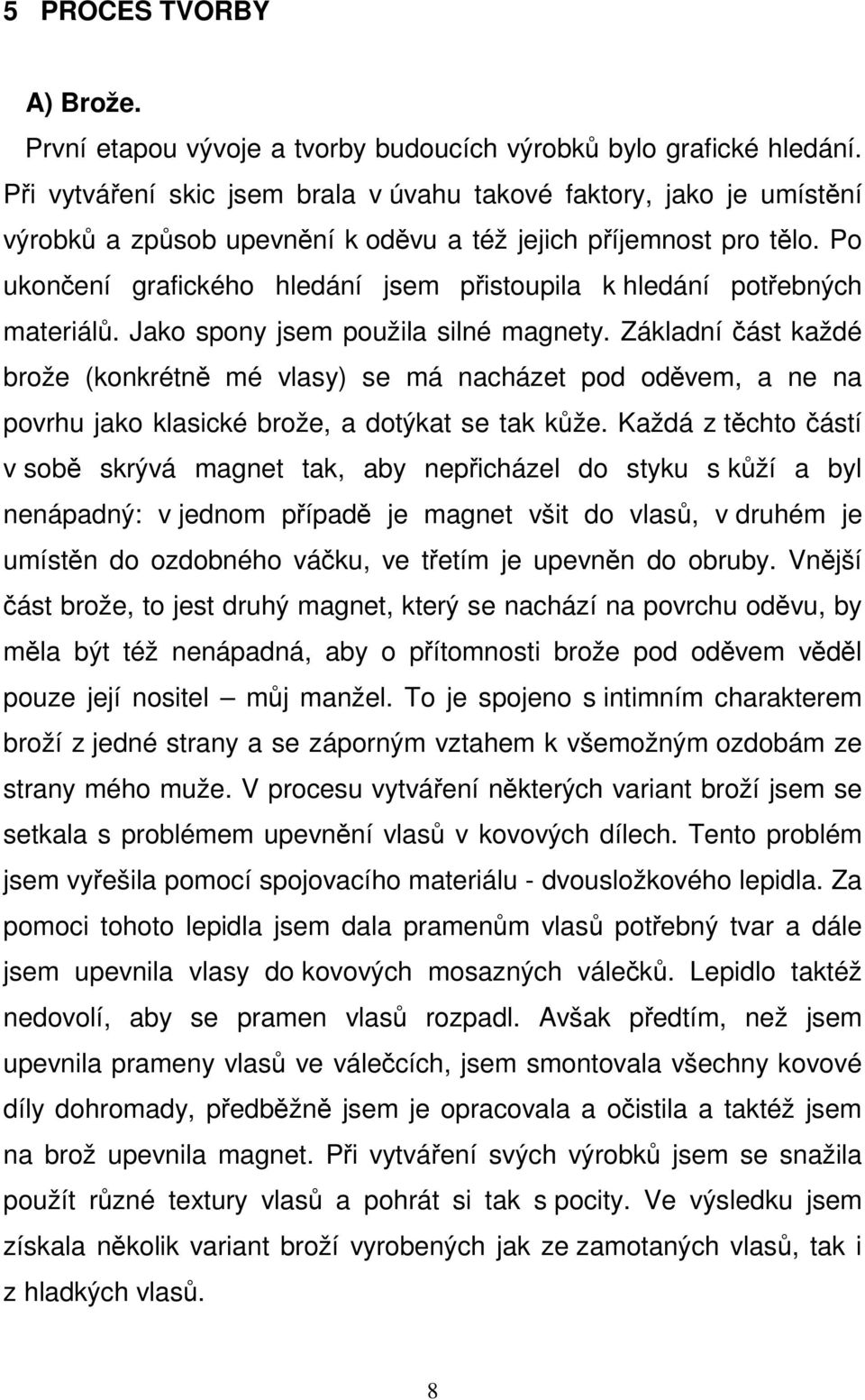 Po ukončení grafického hledání jsem přistoupila k hledání potřebných materiálů. Jako spony jsem použila silné magnety.