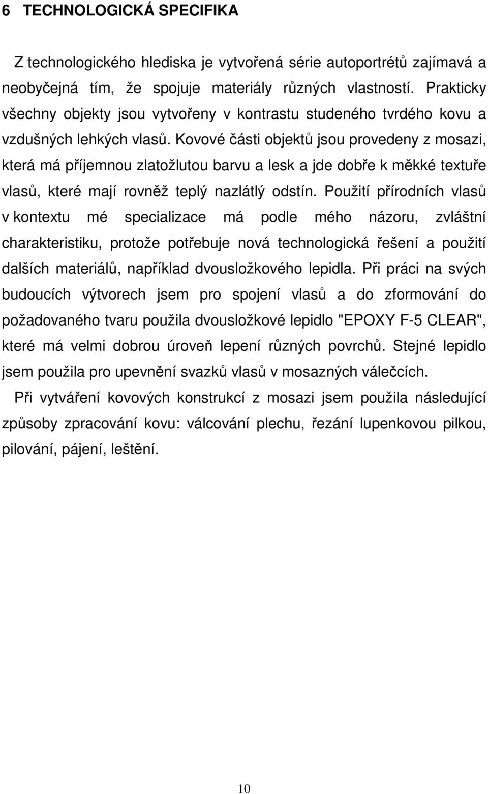 Kovové části objektů jsou provedeny z mosazi, která má příjemnou zlatožlutou barvu a lesk a jde dobře k měkké textuře vlasů, které mají rovněž teplý nazlátlý odstín.