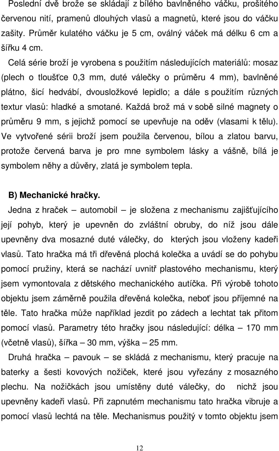 Celá série broží je vyrobena s použitím následujících materiálů: mosaz (plech o tloušťce 0,3 mm, duté válečky o průměru 4 mm), bavlněné plátno, šicí hedvábí, dvousložkové lepidlo; a dále s použitím