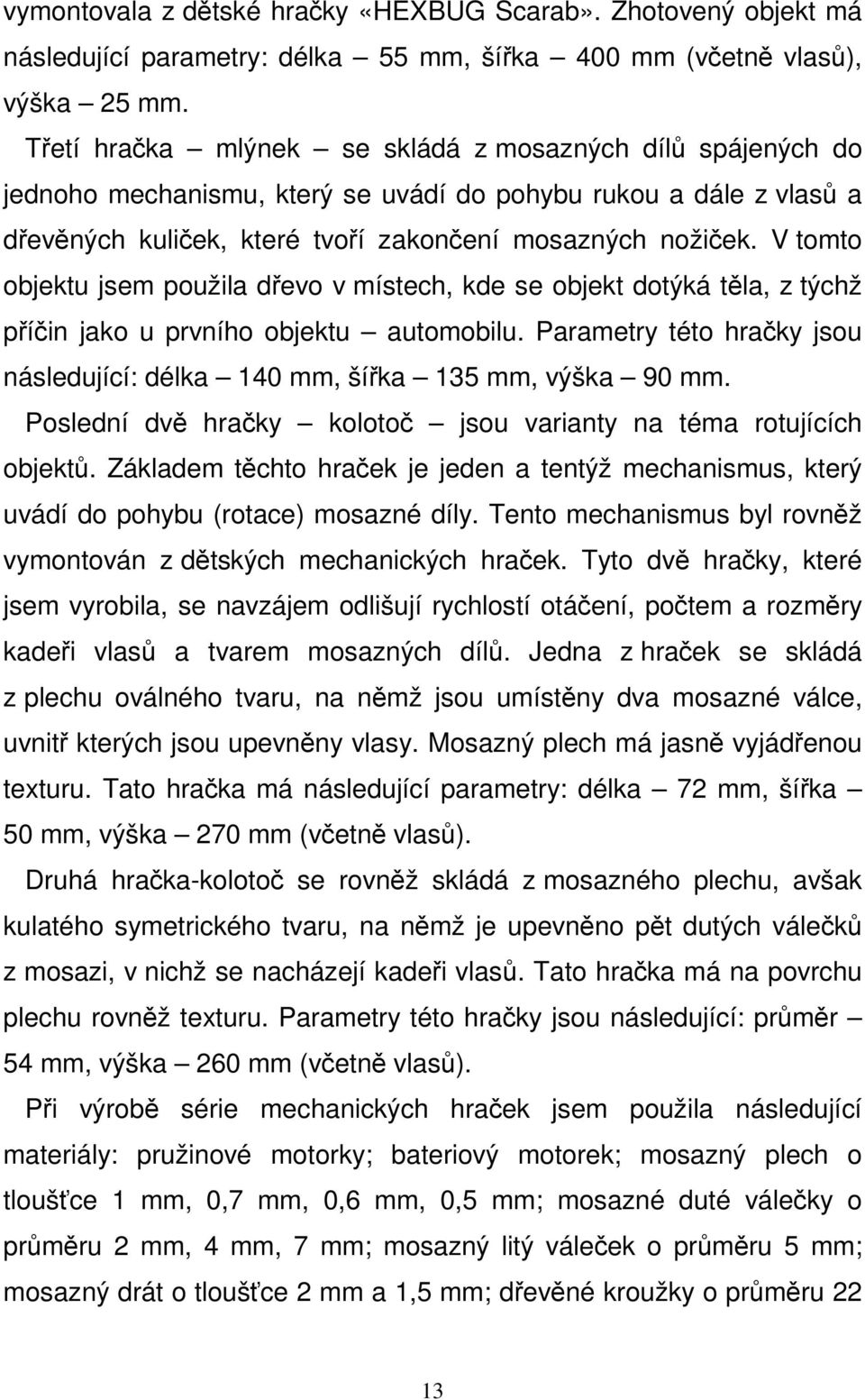 V tomto objektu jsem použila dřevo v místech, kde se objekt dotýká těla, z týchž příčin jako u prvního objektu automobilu.