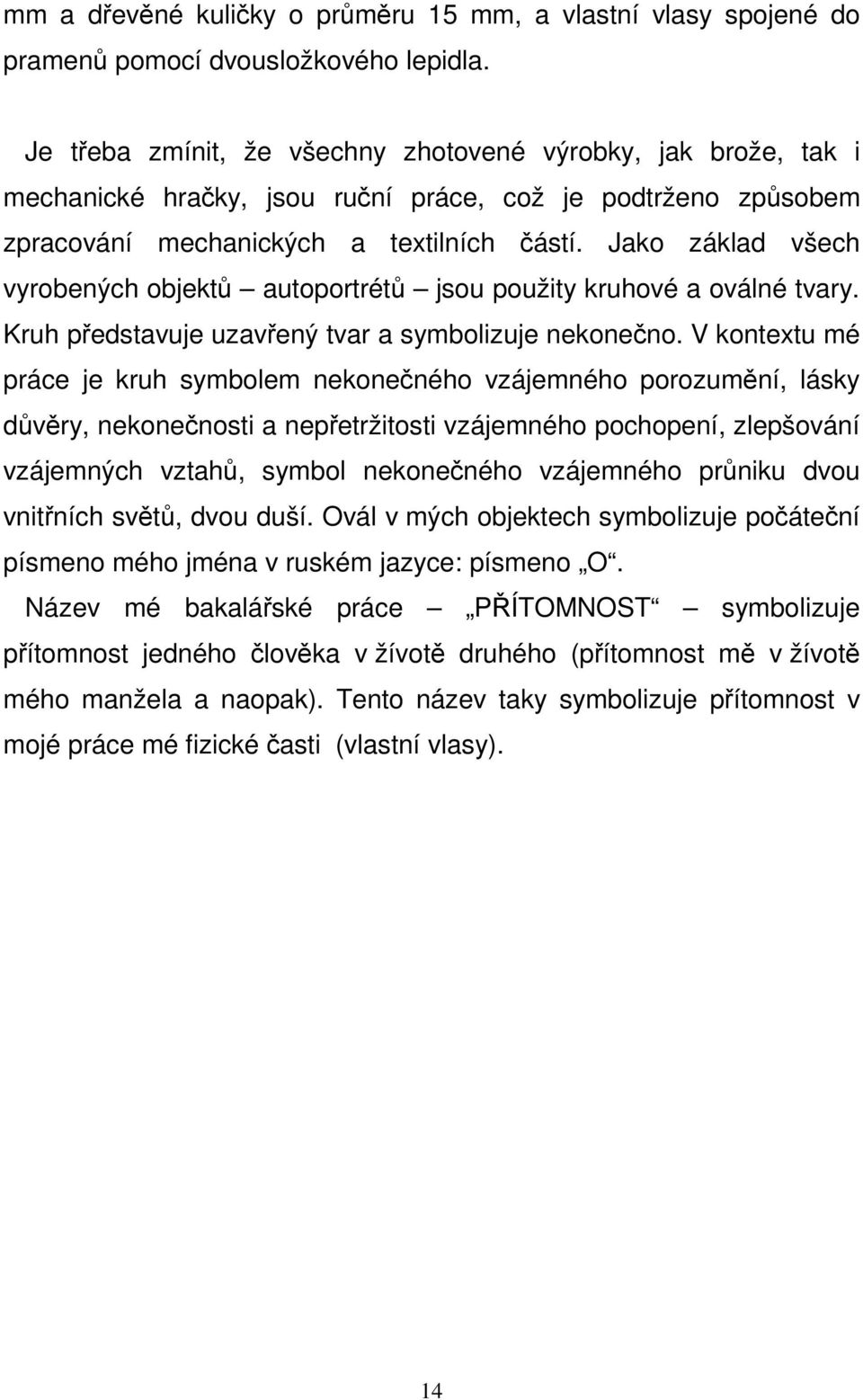 Jako základ všech vyrobených objektů autoportrétů jsou použity kruhové a oválné tvary. Kruh představuje uzavřený tvar a symbolizuje nekonečno.