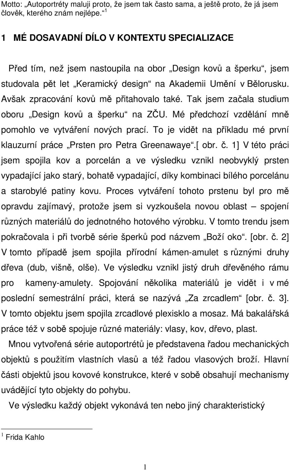 Avšak zpracování kovů mě přitahovalo také. Tak jsem začala studium oboru Design kovů a šperku na ZČU. Mé předchozí vzdělání mně pomohlo ve vytváření nových prací.