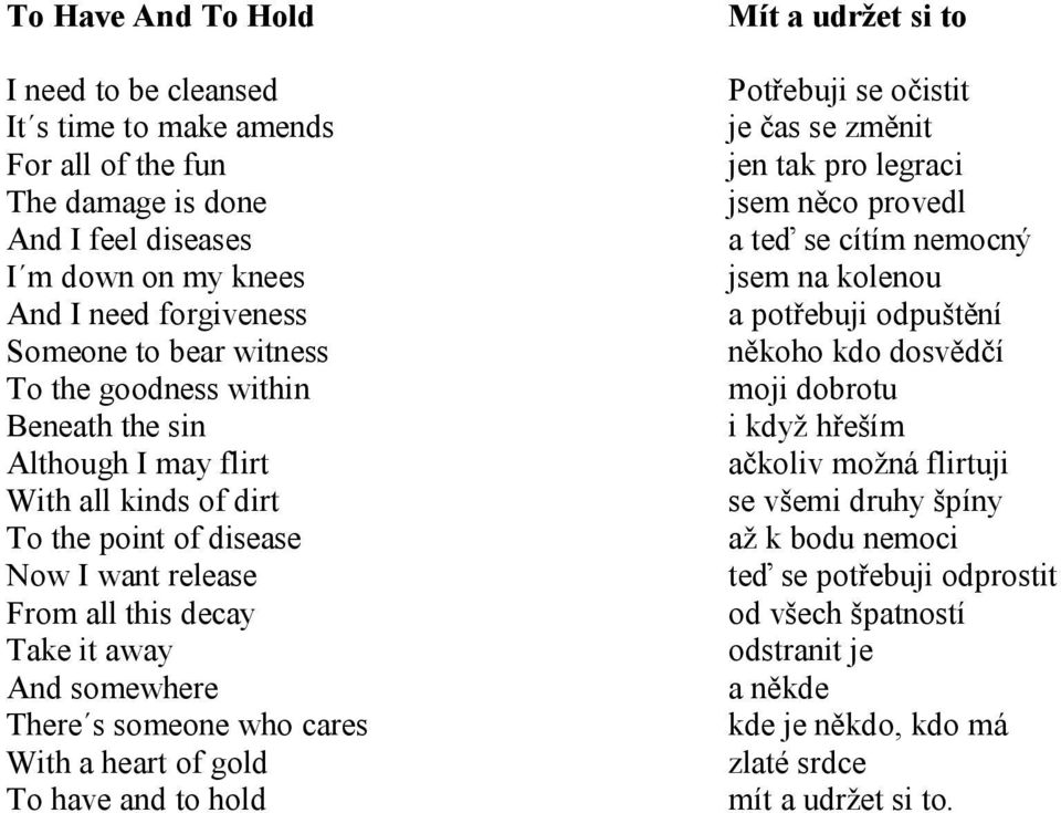 heart of gold To have and to hold Mít a udržet si to Potřebuji se očistit je čas se změnit jen tak pro legraci jsem něco provedl a teď se cítím nemocný jsem na kolenou a potřebuji odpuštění někoho