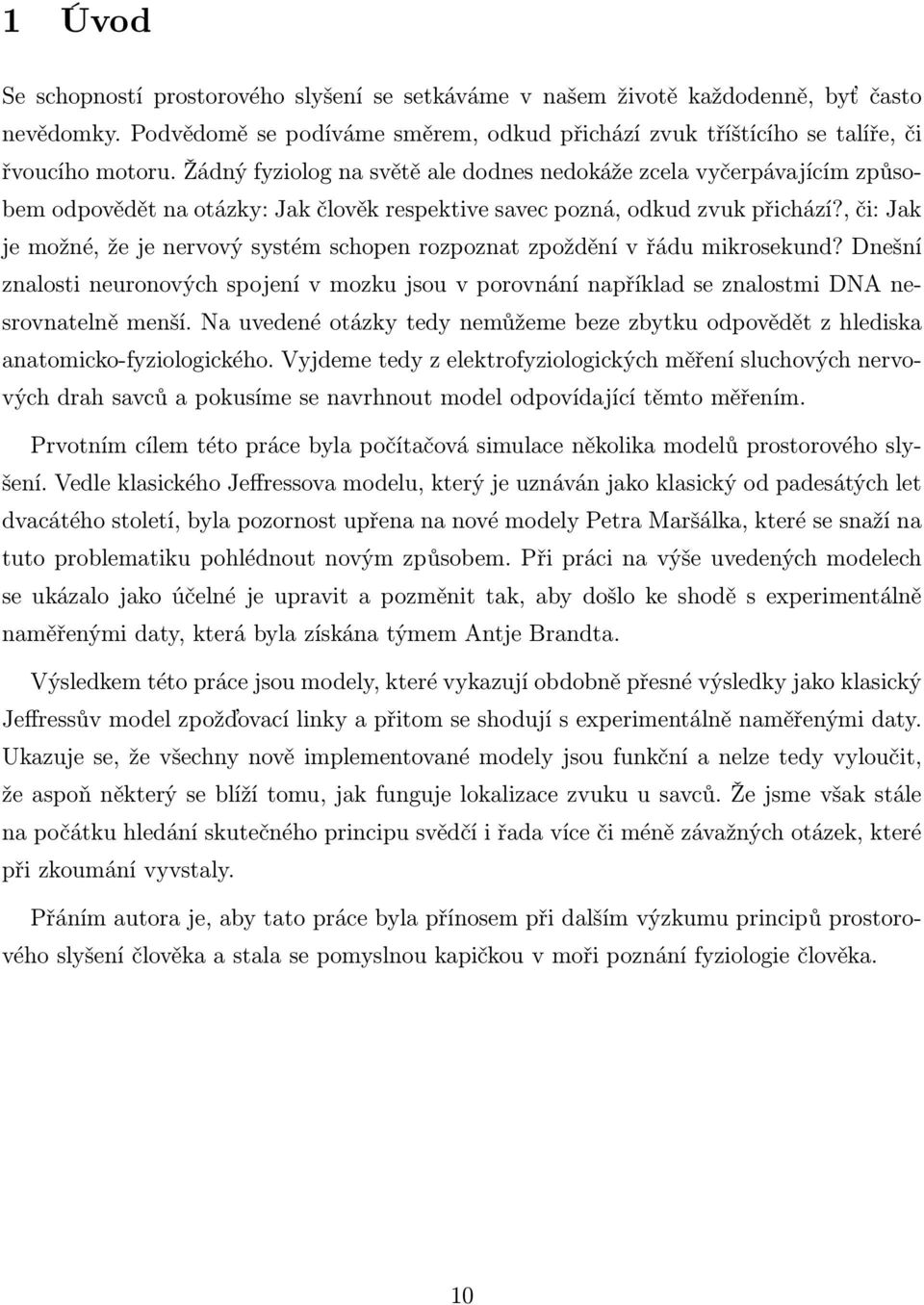 , či: Jak je možné, že je nervový systém schopen rozpoznat zpoždění v řádu mikrosekund? Dnešní znalosti neuronových spojení v mozku jsou v porovnání například se znalostmi DNA nesrovnatelně menší.