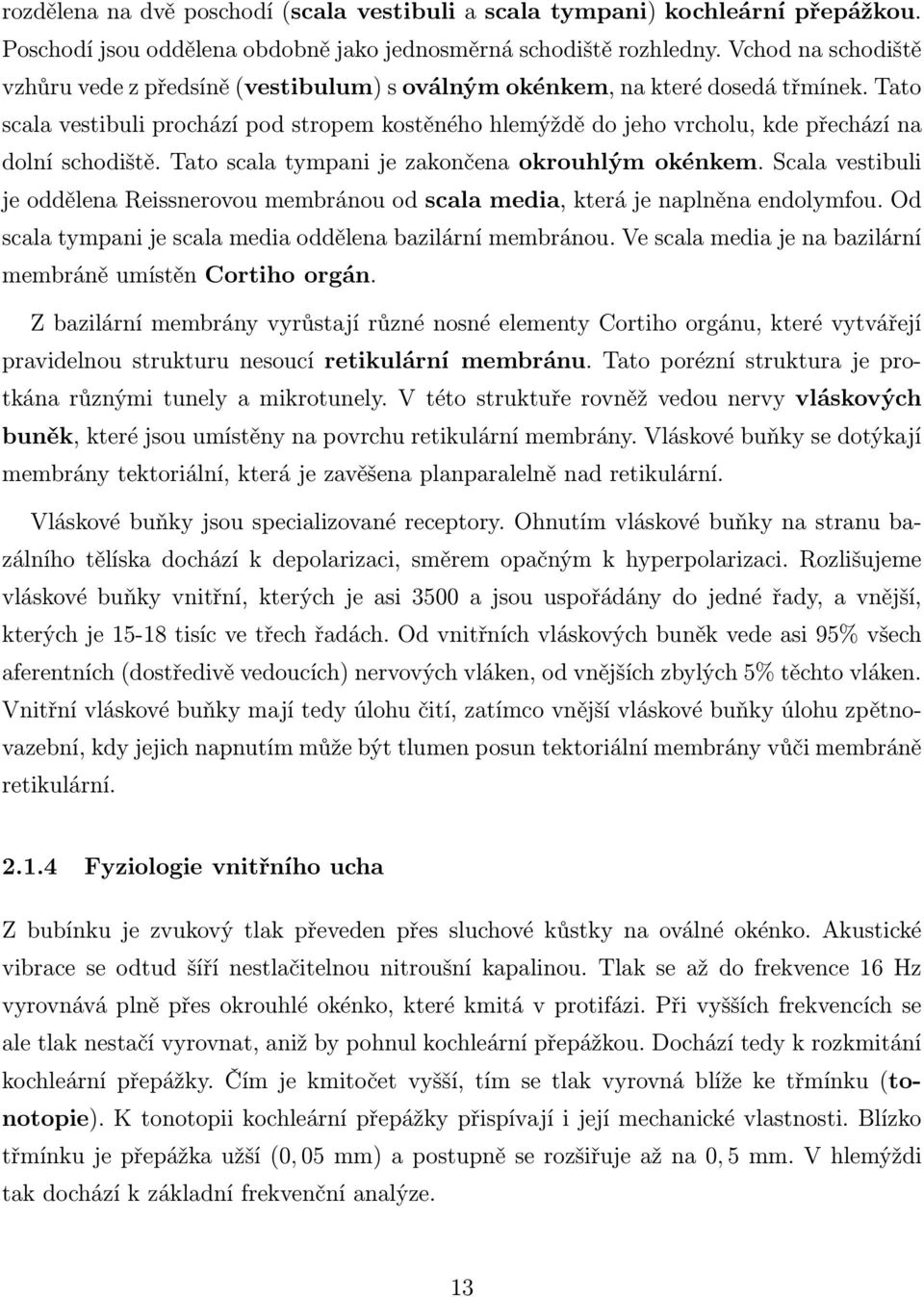 Tato scala vestibuli prochází pod stropem kostěného hlemýždě do jeho vrcholu, kde přechází na dolní schodiště. Tato scala tympani je zakončena okrouhlým okénkem.