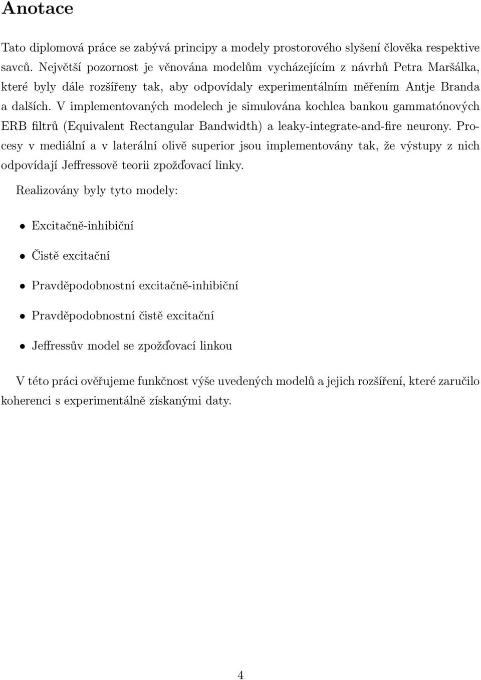 V implementovaných modelech je simulována kochlea bankou gammatónových ERB filtrů (Equivalent Rectangular Bandwidth) a leaky-integrate-and-fire neurony.