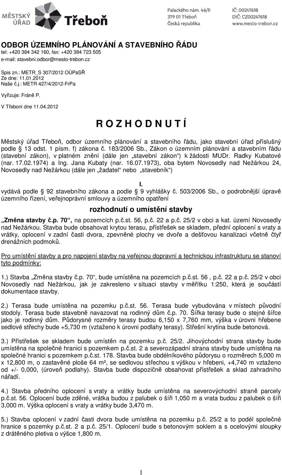 1 písm. f) zákona č. 183/2006 Sb., Zákon o územním plánování a stavebním řádu (stavební zákon), v platném znění (dále jen stavební zákon ) k žádosti MUDr. Radky Kubatové (nar. 17.02.1974) a Ing.