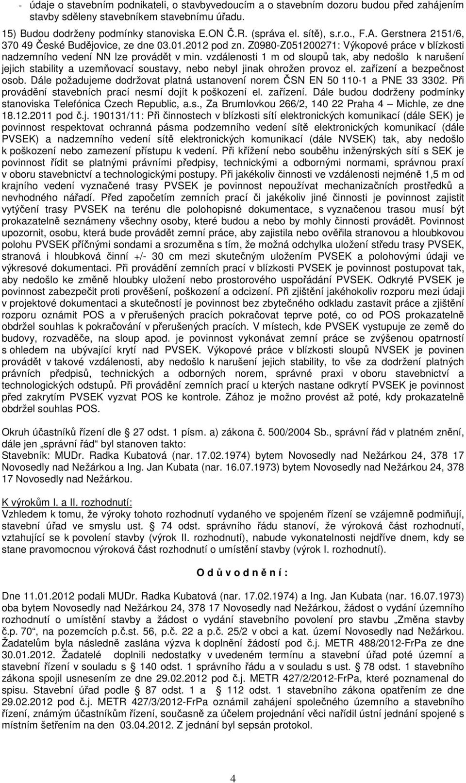 vzdálenosti 1 m od sloupů tak, aby nedošlo k narušení jejich stability a uzemňovací soustavy, nebo nebyl jinak ohrožen provoz el. zařízení a bezpečnost osob.