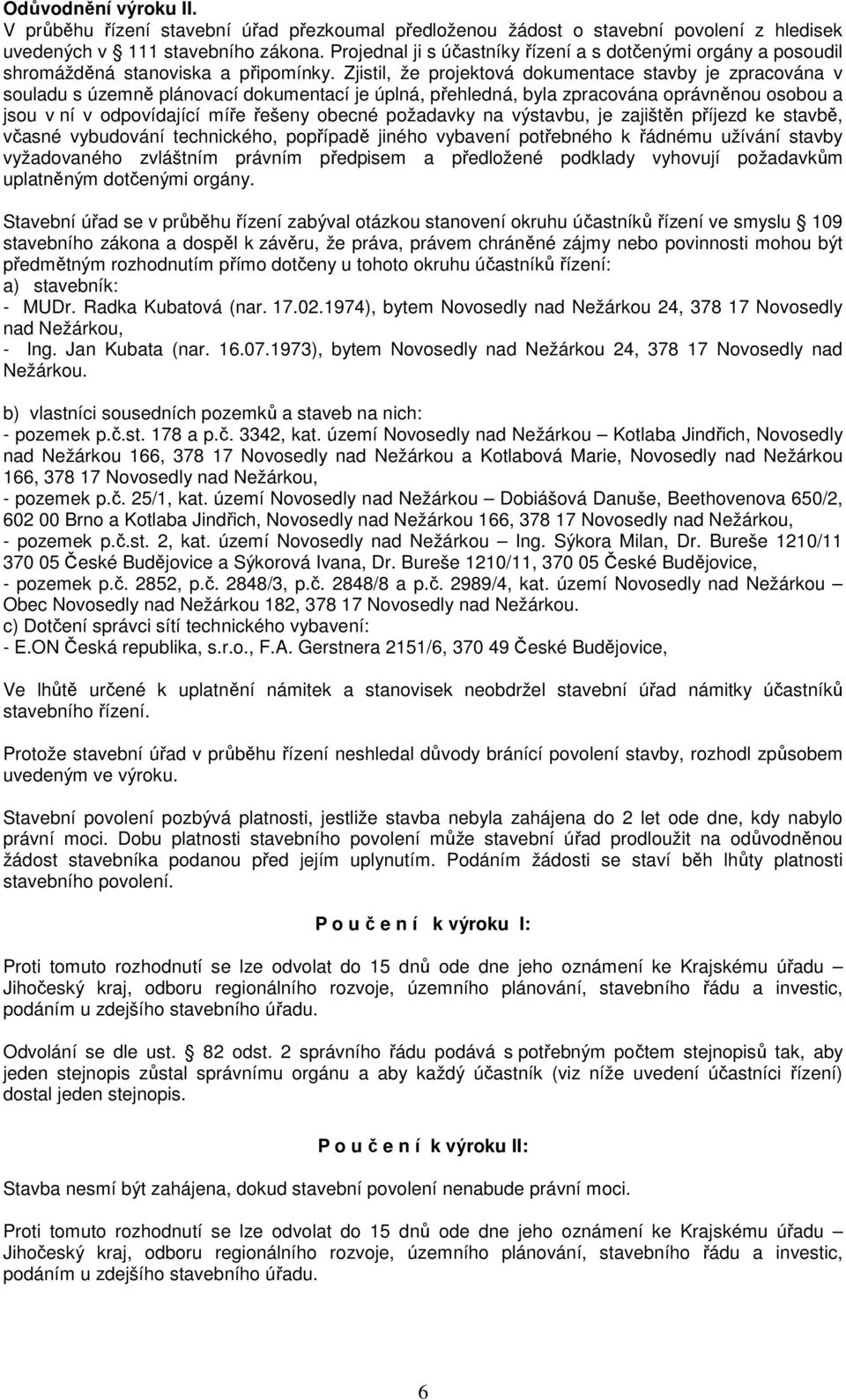 Zjistil, že projektová dokumentace stavby je zpracována v souladu s územně plánovací dokumentací je úplná, přehledná, byla zpracována oprávněnou osobou a jsou v ní v odpovídající míře řešeny obecné