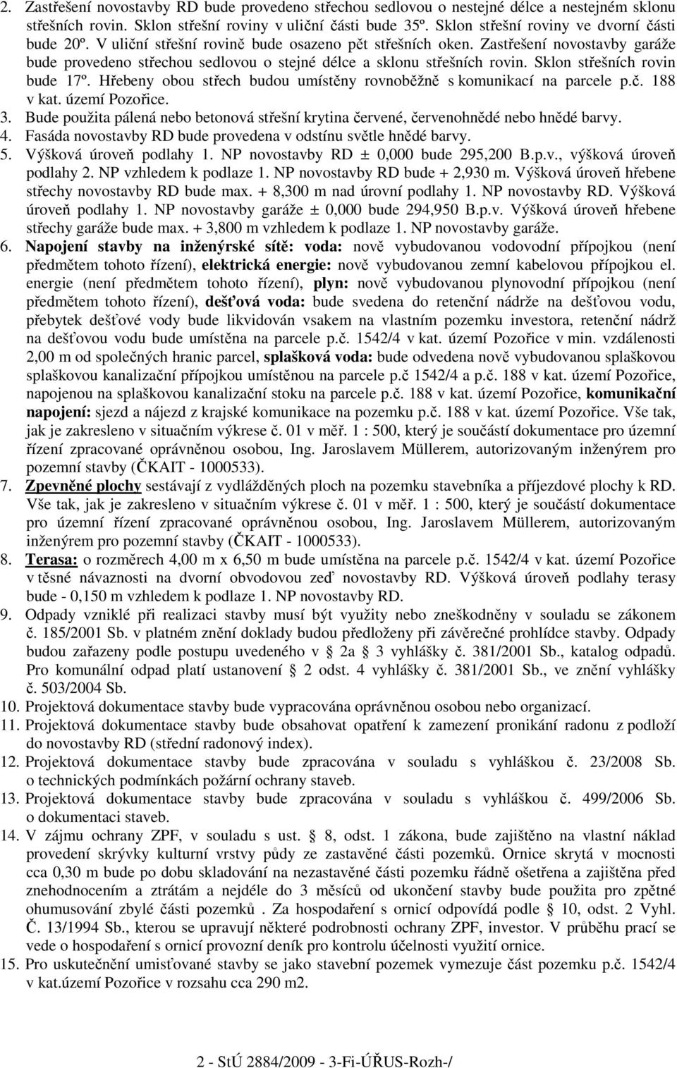 Zastřešení novostavby garáže bude provedeno střechou sedlovou o stejné délce a sklonu střešních rovin. Sklon střešních rovin bude 17º.