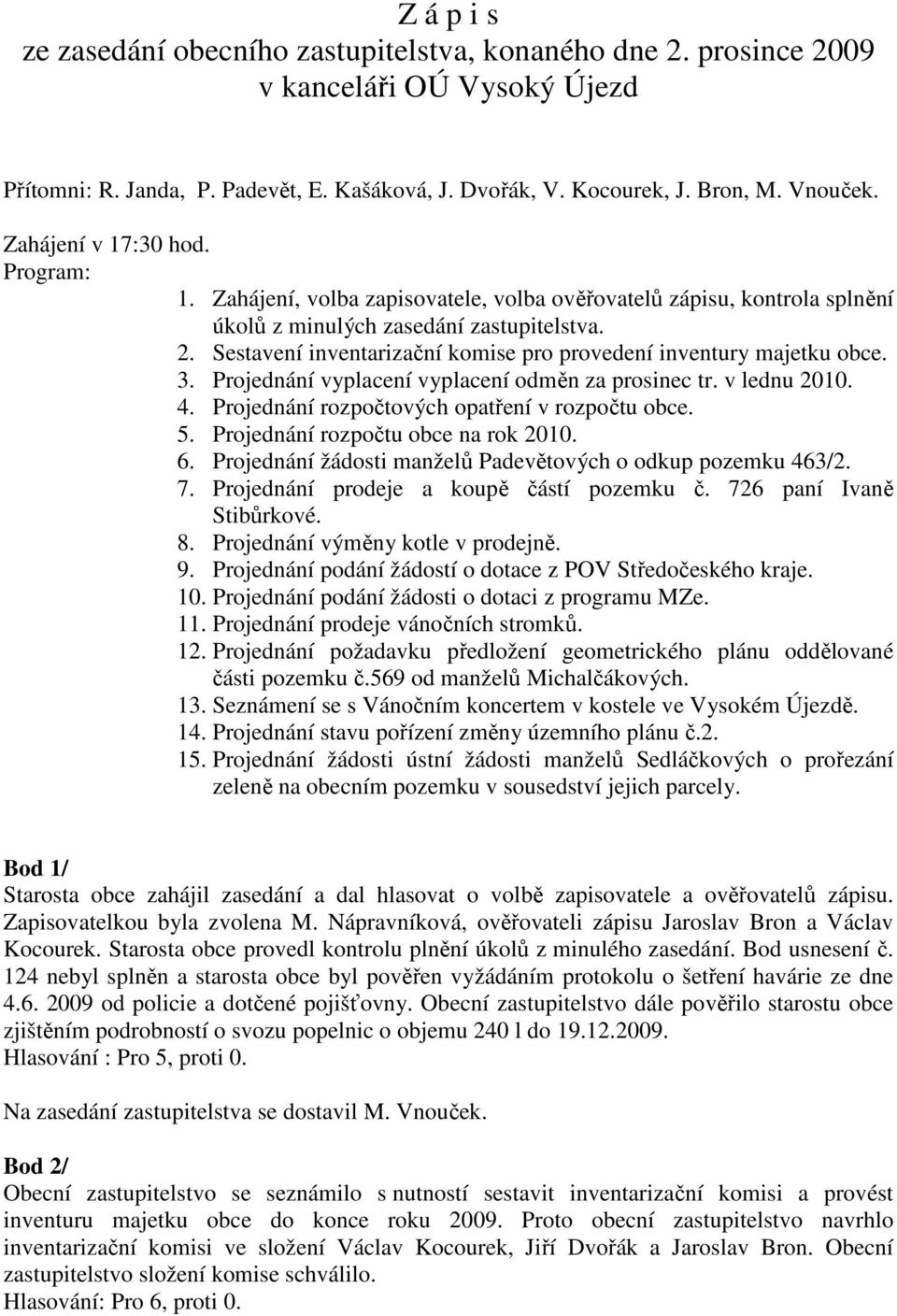 Sestavení inventarizační komise pro provedení inventury majetku obce. 3. Projednání vyplacení vyplacení odměn za prosinec tr. v lednu 2010. 4. Projednání rozpočtových opatření v rozpočtu obce. 5.